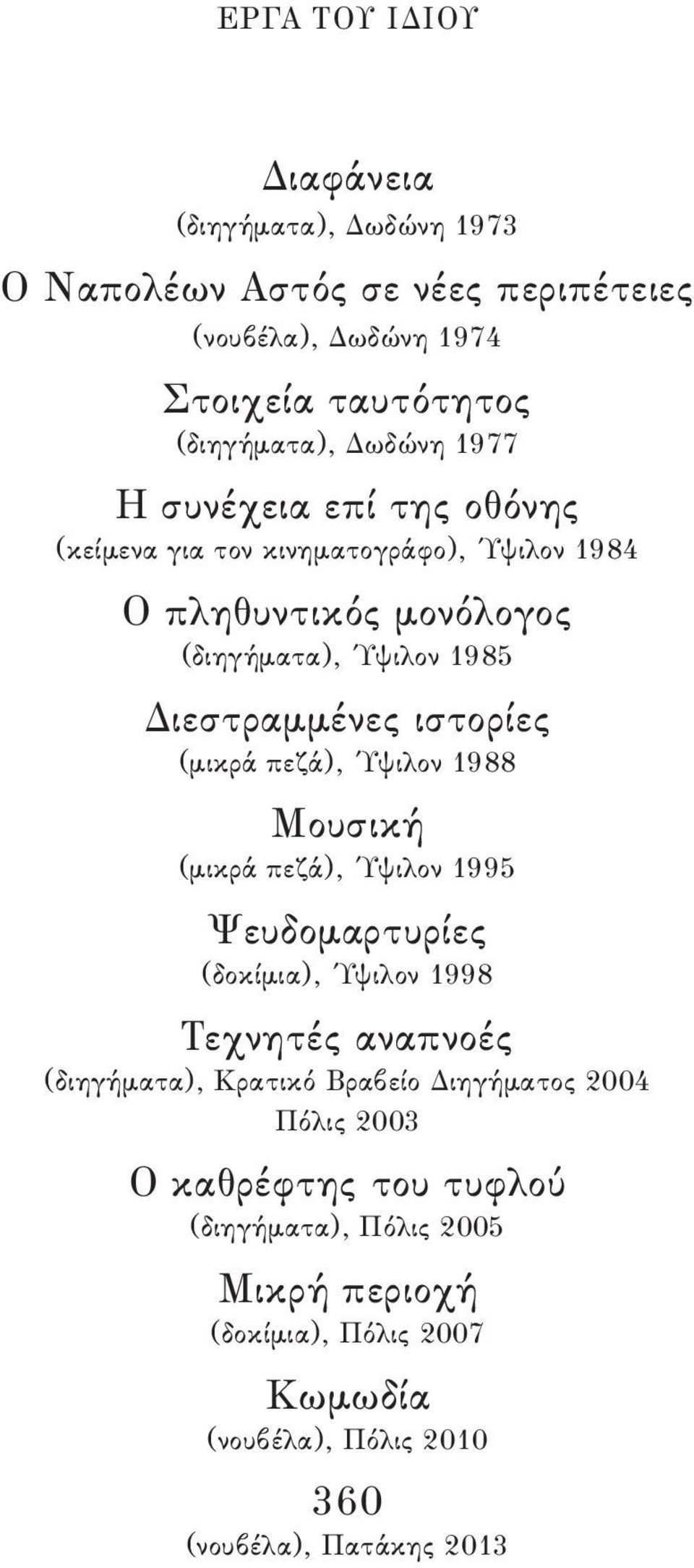ιστορίες (μικρά πεζά), Ύψιλον 1988 Μουσική (μικρά πεζά), Ύψιλον 1995 Ψευδομαρτυρίες (δοκίμια), Ύψιλον 1998 Τεχνητές αναπνοές (διηγήματα), Κρατικό Βραβείο