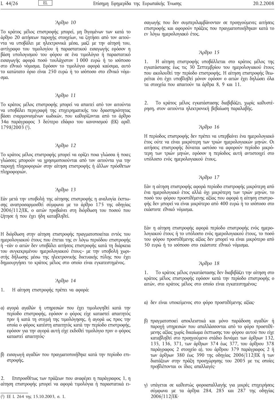 .2.2008 Άρθρο 10 Το κράτος μέλος επιστροφής μπορεί, μη θιγομένων των κατά το άρθρο 20 αιτήσεων παροχής στοιχείων, να ζητήσει από τον αιτούντα να υποβάλει με ηλεκτρονικά μέσα, μαζί με την αίτησήτου,