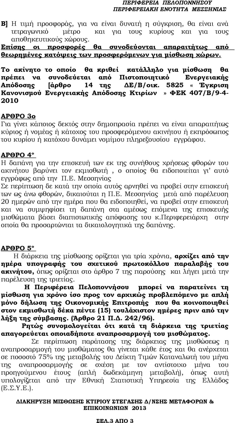 Το ακίνητο το οποίο θα κριθεί κατάλληλο για μίσθωση θα πρέπει να συνοδεύεται από Πιστοποιητικό Ενεργειακής Απόδοσης [άρθρο 14 της ΔΕ/Β/οικ.