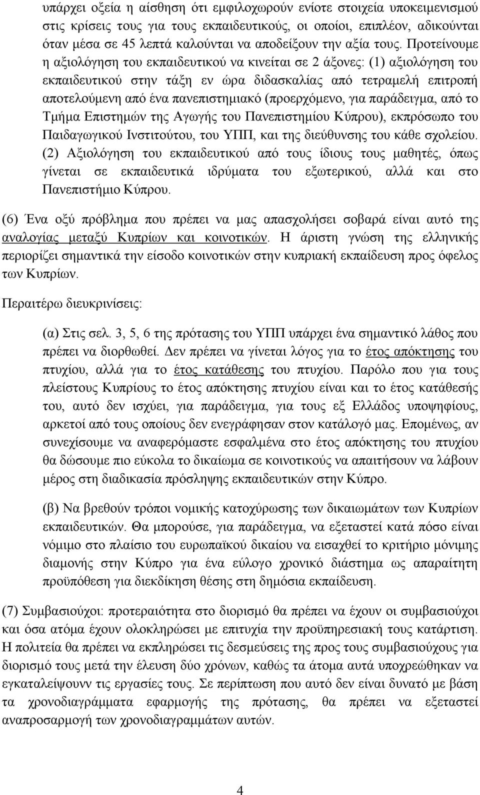 Προτείνουμε η αξιολόγηση του εκπαιδευτικού να κινείται σε 2 άξονες: (1) αξιολόγηση του εκπαιδευτικού στην τάξη εν ώρα διδασκαλίας από τετραμελή επιτροπή αποτελούμενη από ένα πανεπιστημιακό