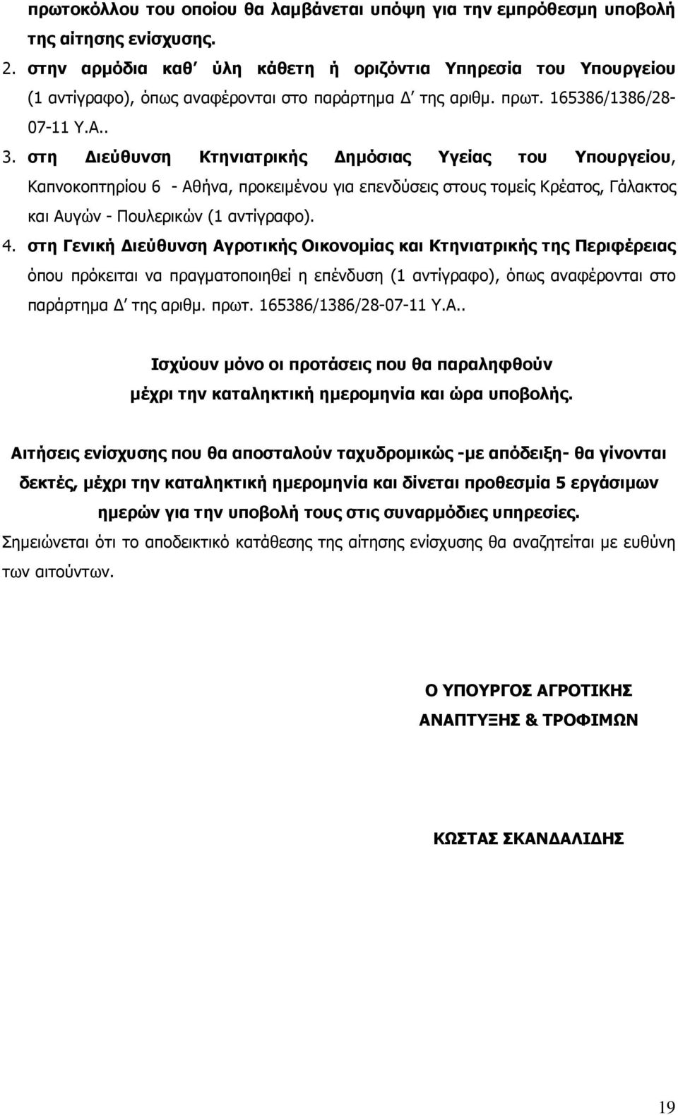 στη ιεύθυνση Κτηνιατρικής ηµόσιας Υγείας του Υπουργείου, Καπνοκοπτηρίου 6 - Αθήνα, προκειµένου για επενδύσεις στους τοµείς Κρέατος, Γάλακτος και Αυγών - Πουλερικών (1 αντίγραφο). 4.