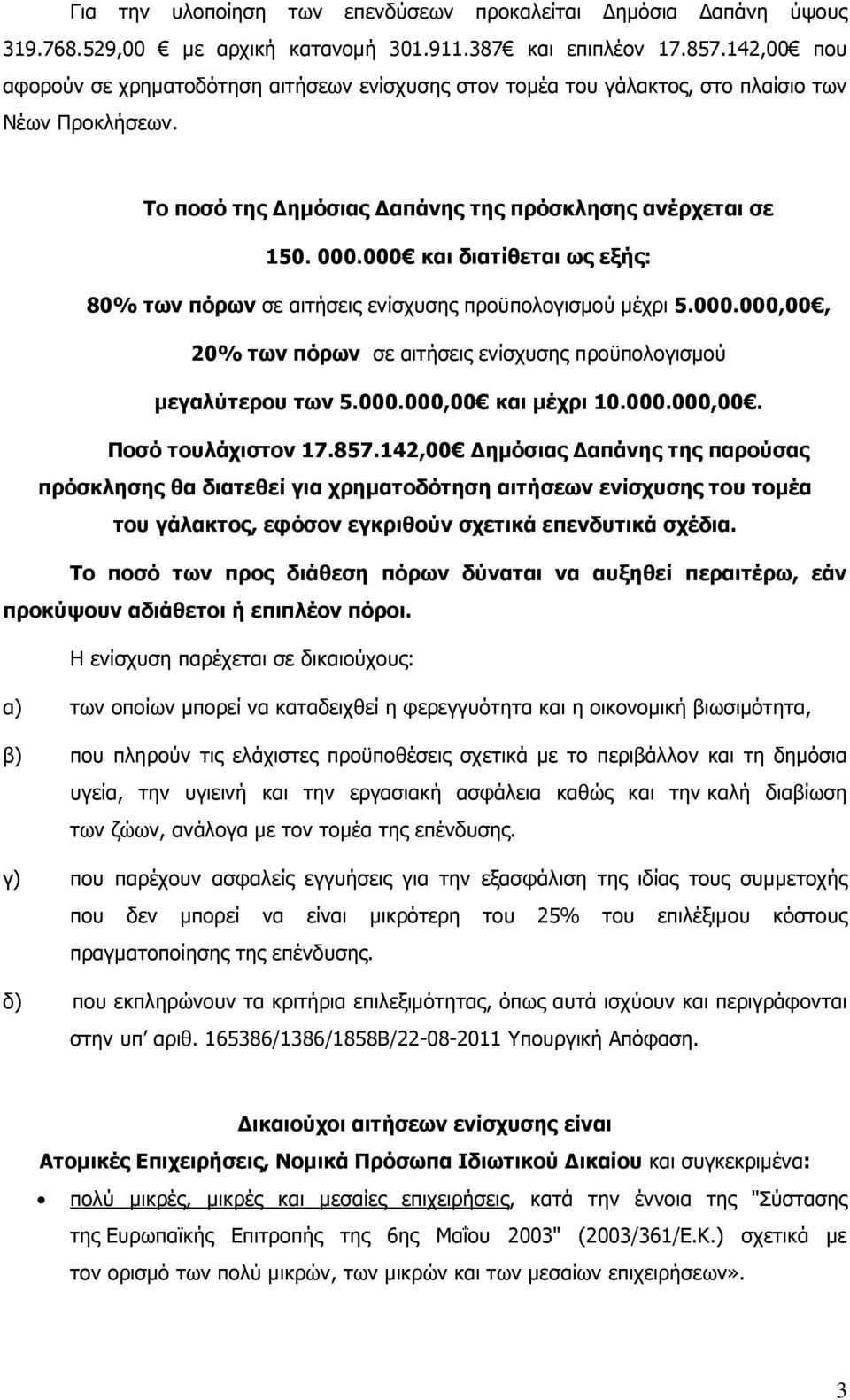 000 και διατίθεται ως εξής: 80% των πόρων σε αιτήσεις ενίσχυσης προϋπολογισµού µέχρι 5.000.000,00, 20% των πόρων σε αιτήσεις ενίσχυσης προϋπολογισµού µεγαλύτερου των 5.000.000,00 και µέχρι 10.000.000,00. Ποσό τουλάχιστον 17.