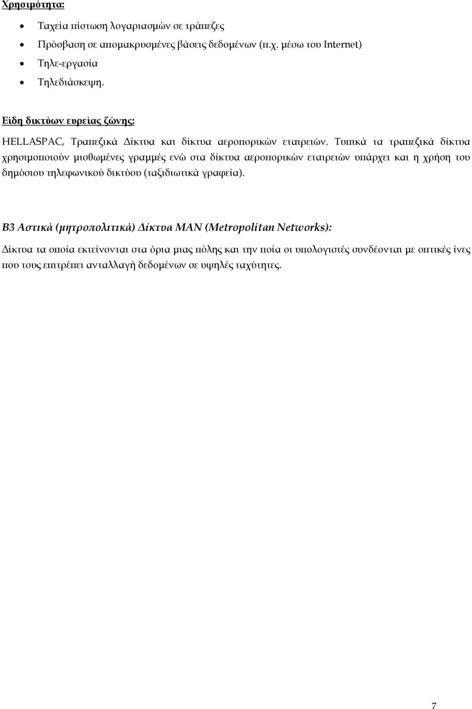 Τυπικά τα τραπεζικά δίκτυα χρησιµοποιούν µισθωµένες γραµµές ενώ στα δίκτυα αεροπορικών εταιρειών υπάρχει και η χρήση του δηµόσιου τηλεφωνικού δικτύου