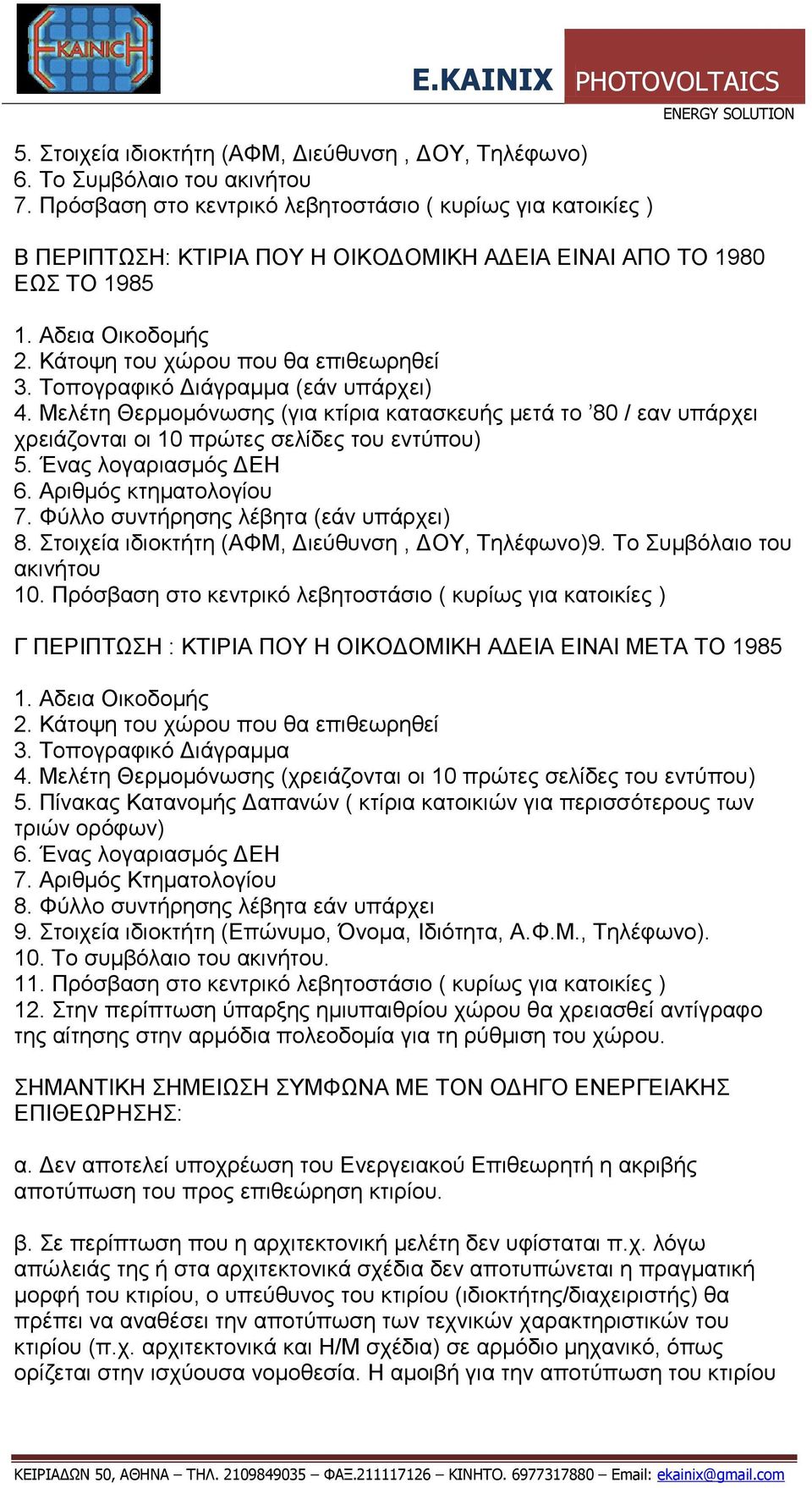Τοπογραφικό Διάγραμμα (εάν υπάρχει) 4. Μελέτη Θερμομόνωσης (για κτίρια κατασκευής μετά το 80 / εαν υπάρχει χρειάζονται οι 10 πρώτες σελίδες του εντύπου) 5. Ένας λογαριασμός ΔΕΗ 6.