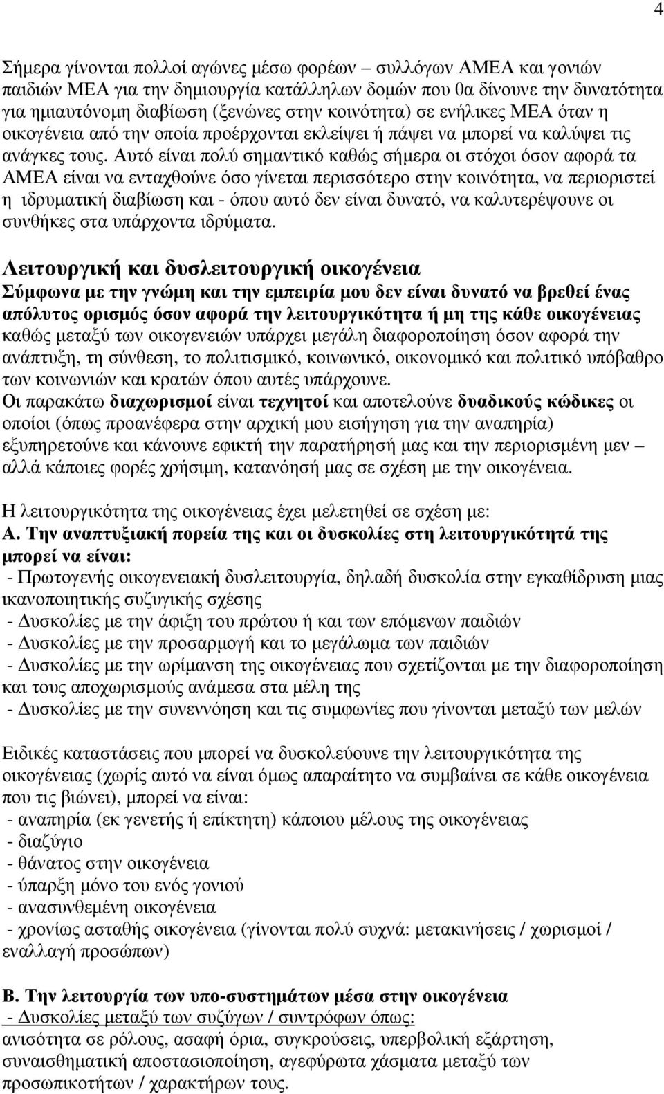 Αυτό είναι πολύ σηµαντικό καθώς σήµερα οι στόχοι όσον αφορά τα ΑΜΕΑ είναι να ενταχθούνε όσο γίνεται περισσότερο στην κοινότητα, να περιοριστεί η ιδρυµατική διαβίωση και - όπου αυτό δεν είναι δυνατό,