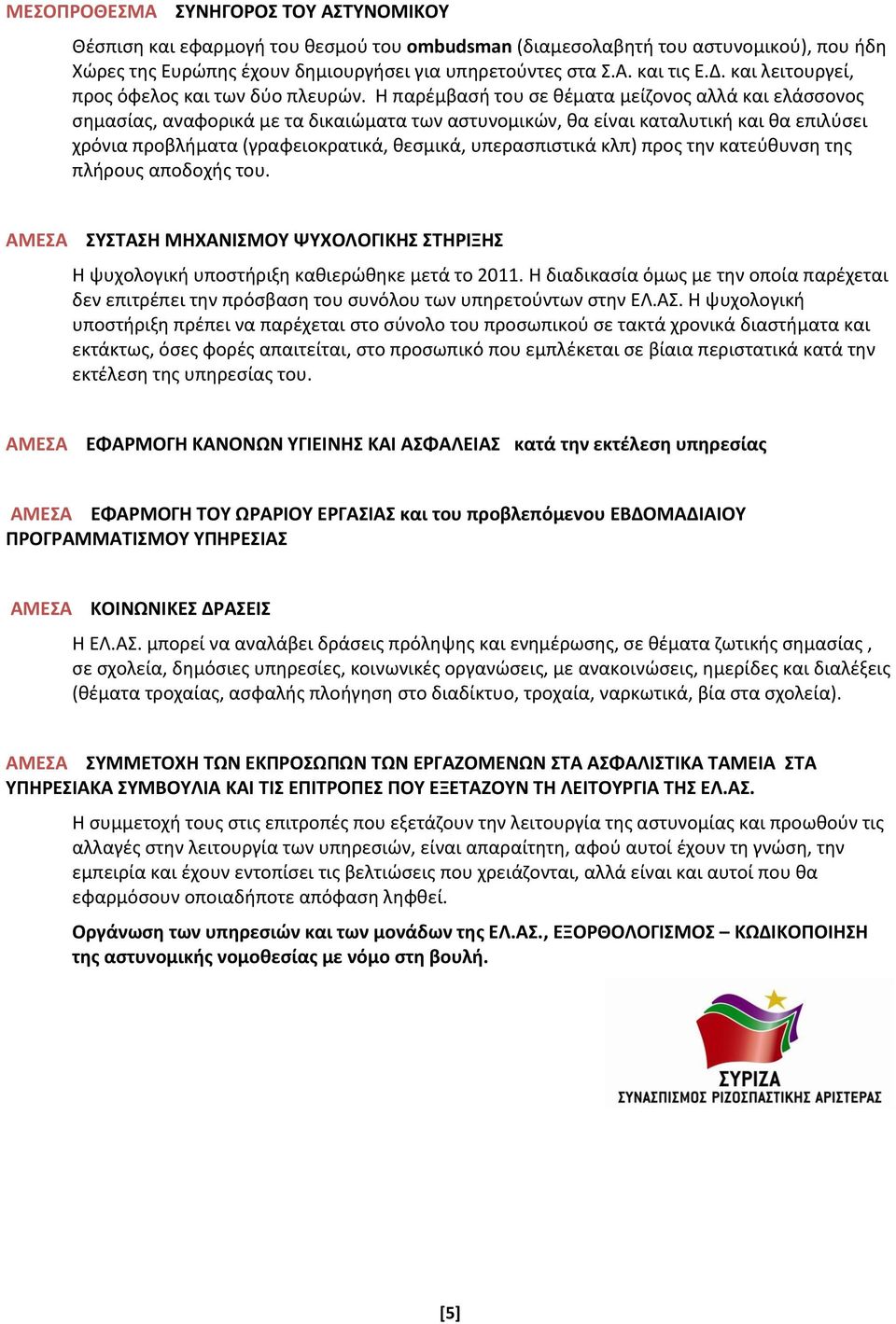 Η παρέμβασή του σε θέματα μείζονος αλλά και ελάσσονος σημασίας, αναφορικά με τα δικαιώματα των αστυνομικών, θα είναι καταλυτική και θα επιλύσει χρόνια προβλήματα (γραφειοκρατικά, θεσμικά,