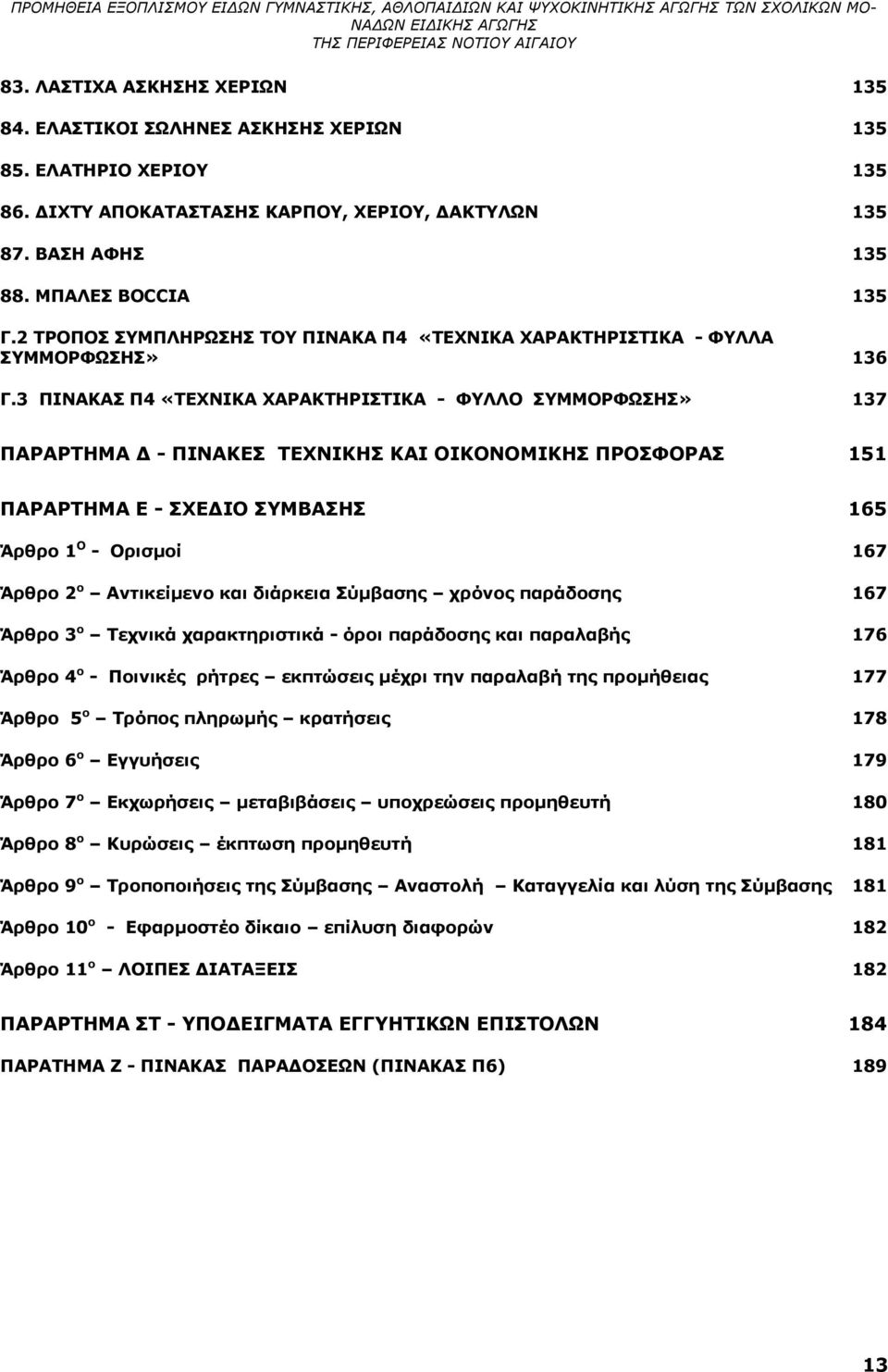 3 ΠΙΝΑΚΑΣ Π4 «ΤΕΧΝΙΚΑ ΧΑΡΑΚΤΗΡΙΣΤΙΚΑ - ΦΥΛΛΟ ΣΥΜΜΟΡΦΩΣΗΣ» 137 ΠΑΡΑΡΤΗΜΑ Δ - ΠΙΝΑΚΕΣ ΤΕΧΝΙΚΗΣ ΚΑΙ ΟΙΚΟΝΟΜΙΚΗΣ ΠΡΟΣΦΟΡΑΣ 151 ΠΑΡΑΡΤΗΜΑ Ε - ΣΧΕΔΙΟ ΣΥΜΒΑΣΗΣ 165 Άρθρο 1 Ο - Ορισμοί 167 Άρθρο 2 ο