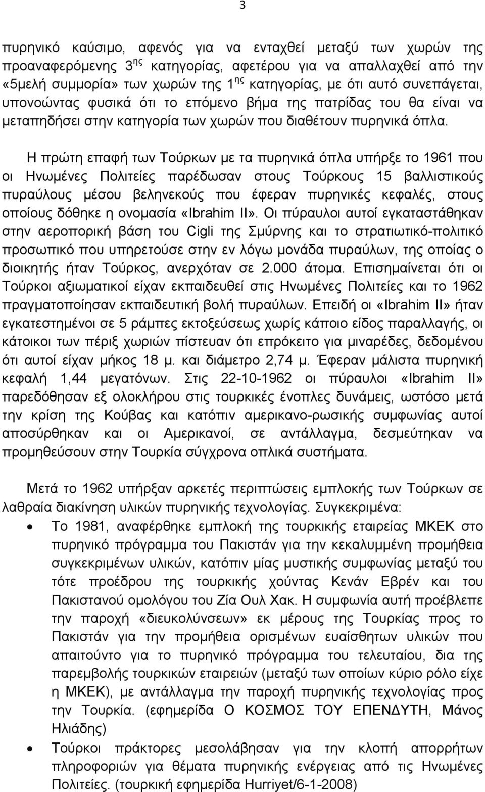 Η πρώτη επαφή των Τούρκων µε τα πυρηνικά όπλα υπήρξε το 1961 που οι Ηνωµένες Πολιτείες παρέδωσαν στους Τούρκους 15 βαλλιστικούς πυραύλους µέσου βεληνεκούς που έφεραν πυρηνικές κεφαλές, στους οποίους