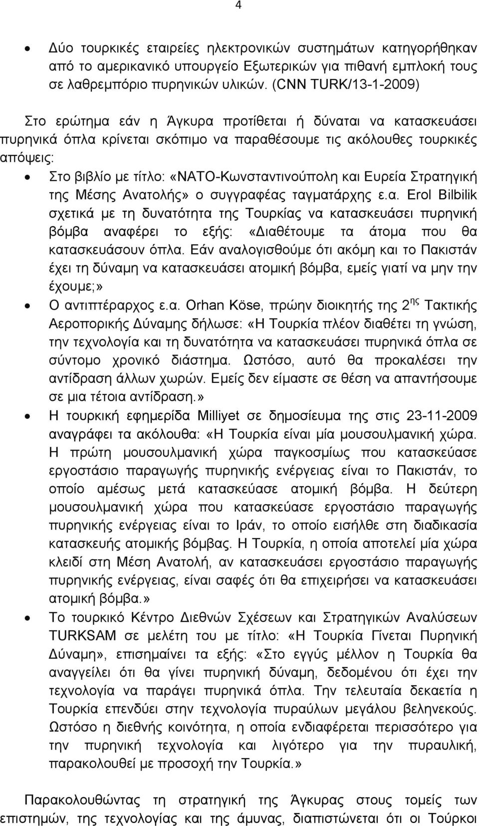 «ΝΑΤΟ-Κωνσταντινούπολη και Ευρεία Στρατηγική της Μέσης Ανατολής» ο συγγραφέας ταγµατάρχης ε.α. Erol Bilbilik σχετικά µε τη δυνατότητα της Τουρκίας να κατασκευάσει πυρηνική βόµβα αναφέρει το εξής: «ιαθέτουµε τα άτοµα που θα κατασκευάσουν όπλα.