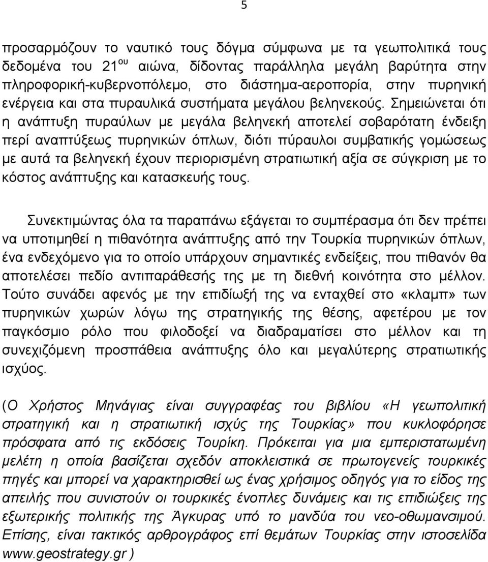 Σηµειώνεται ότι η ανάπτυξη πυραύλων µε µεγάλα βεληνεκή αποτελεί σοβαρότατη ένδειξη περί αναπτύξεως πυρηνικών όπλων, διότι πύραυλοι συµβατικής γοµώσεως µε αυτά τα βεληνεκή έχουν περιορισµένη