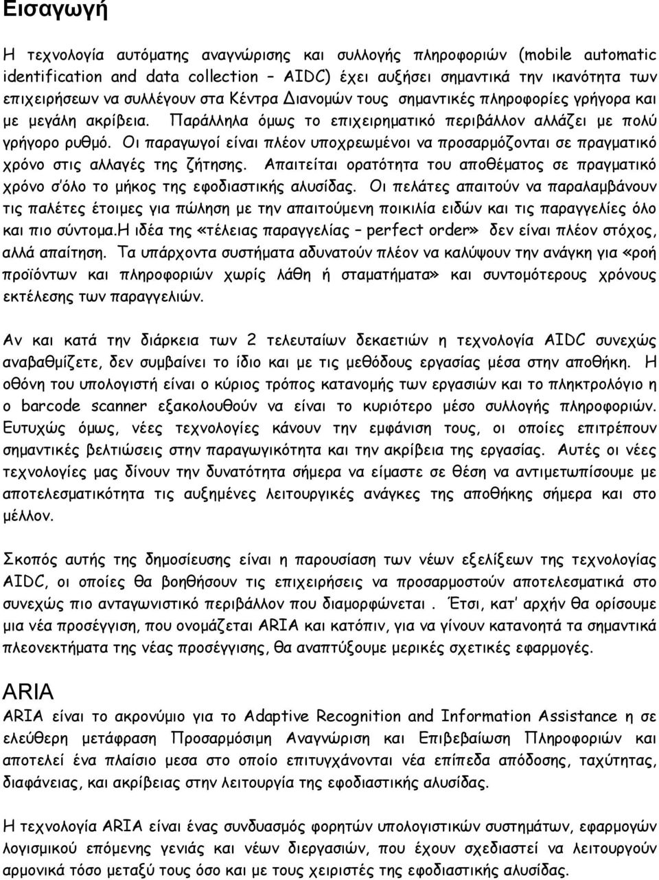 Οι παραγωγοί είναι πλέον υποχρεωμένοι να προσαρμόζονται σε πραγματικό χρόνο στις αλλαγές της ζήτησης. Απαιτείται ορατότητα του αποθέματος σε πραγματικό χρόνο σ όλο το μήκος της εφοδιαστικής αλυσίδας.