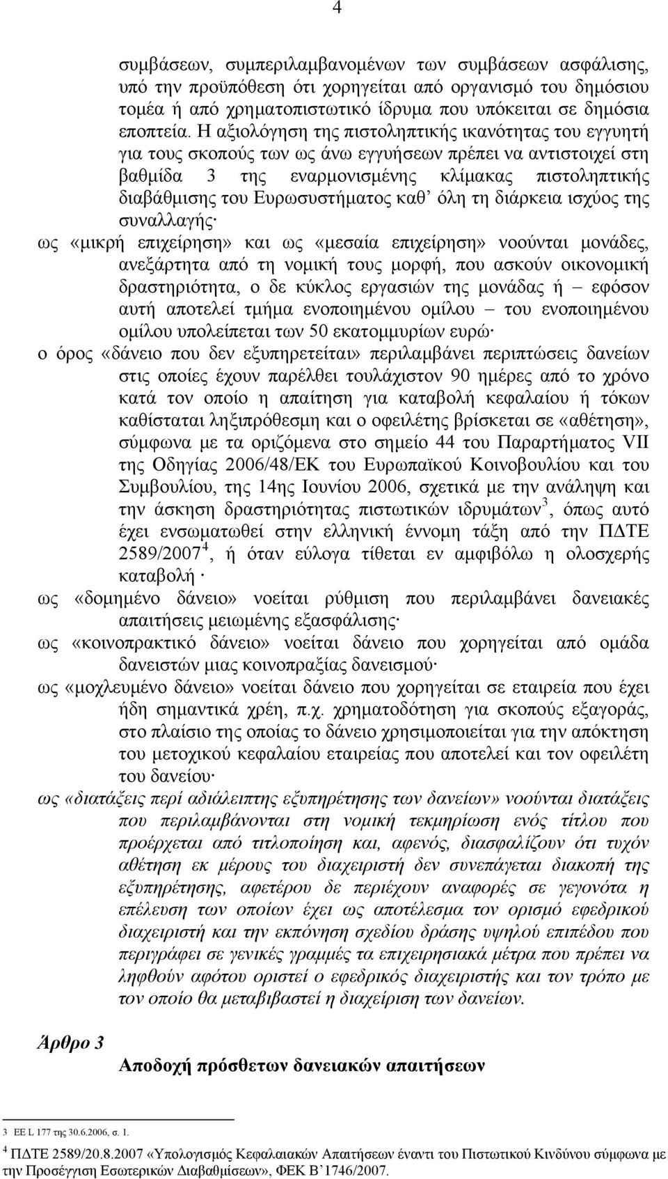 Ευρωσυστήματος καθ όλη τη διάρκεια ισχύος της συναλλαγής ως «μικρή επιχείρηση» και ως «μεσαία επιχείρηση» νοούνται μονάδες, ανεξάρτητα από τη νομική τους μορφή, που ασκούν οικονομική δραστηριότητα, ο