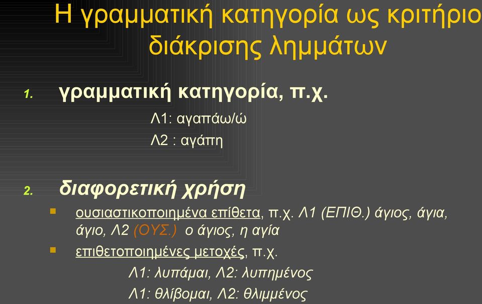 ουσιαστικοποιημένα επίθετα, π.χ. Λ1 (ΕΠΙΘ.) άγιος, άγια, άγιο, Λ2 (ΟΥΣ.