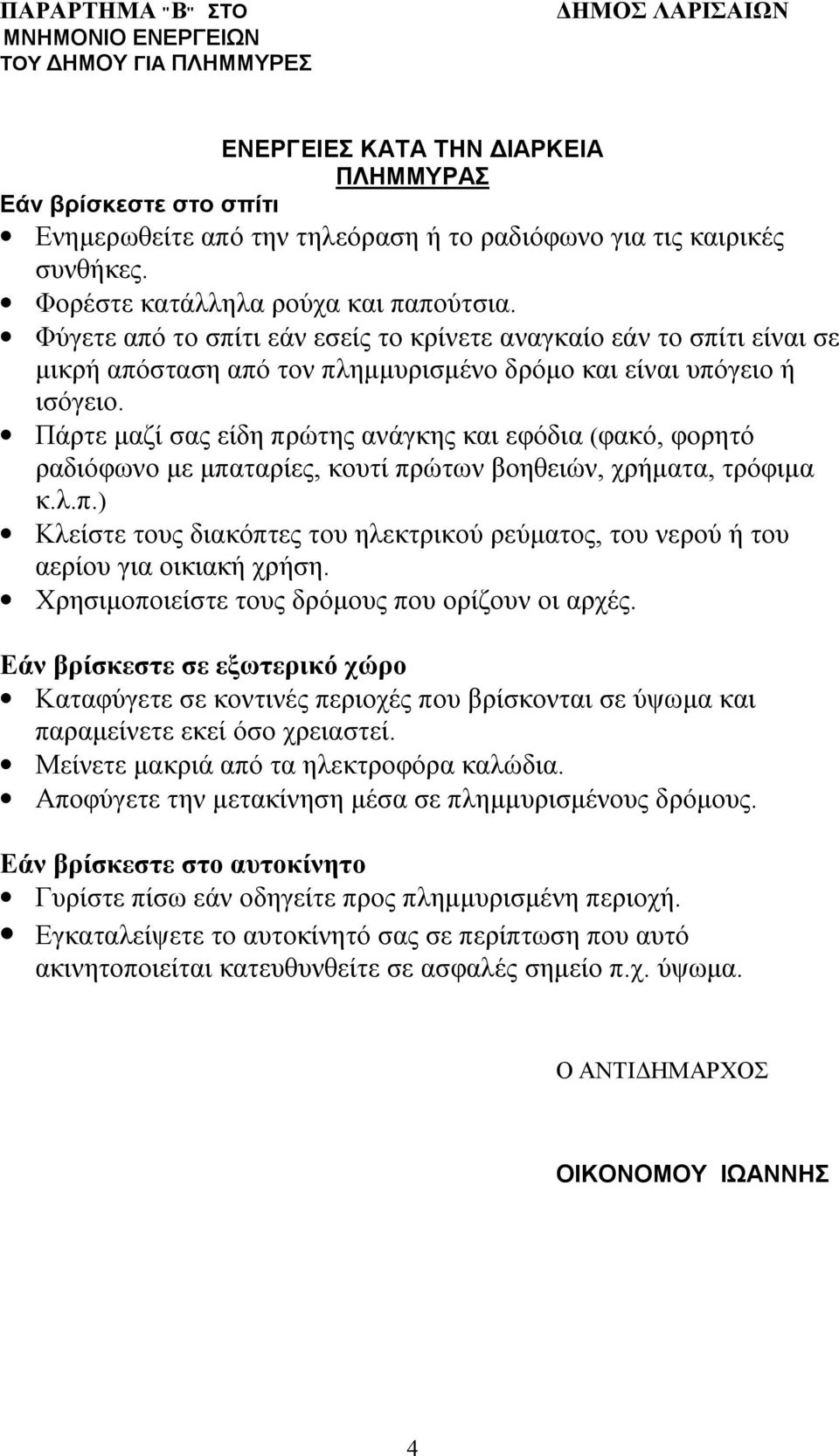 Πάρτε μαζί σας είδη πρώτης ανάγκης και εφόδια (φακό, φορητό ραδιόφωνο με μπαταρίες, κουτί πρώτων βοηθειών, χρήματα, τρόφιμα κ.λ.π.) Κλείστε τους διακόπτες του ηλεκτρικού ρεύματος, του νερού ή του αερίου για οικιακή χρήση.