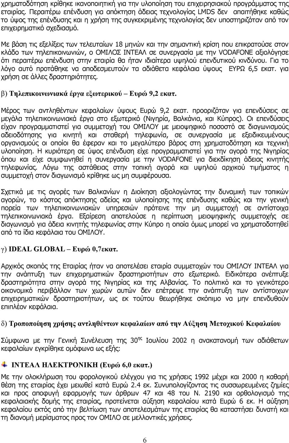 Με βάση τις εξελίξεις των τελευταίων 18 µηνών και την σηµαντική κρίση που επικρατούσε στον κλάδο των τηλεπικοινωνιών, ο ΟΜΙΛΟΣ ΙΝΤΕΑΛ σε συνεργασία µε την VODAFONE αξιολόγησε ότι περαιτέρω επένδυση