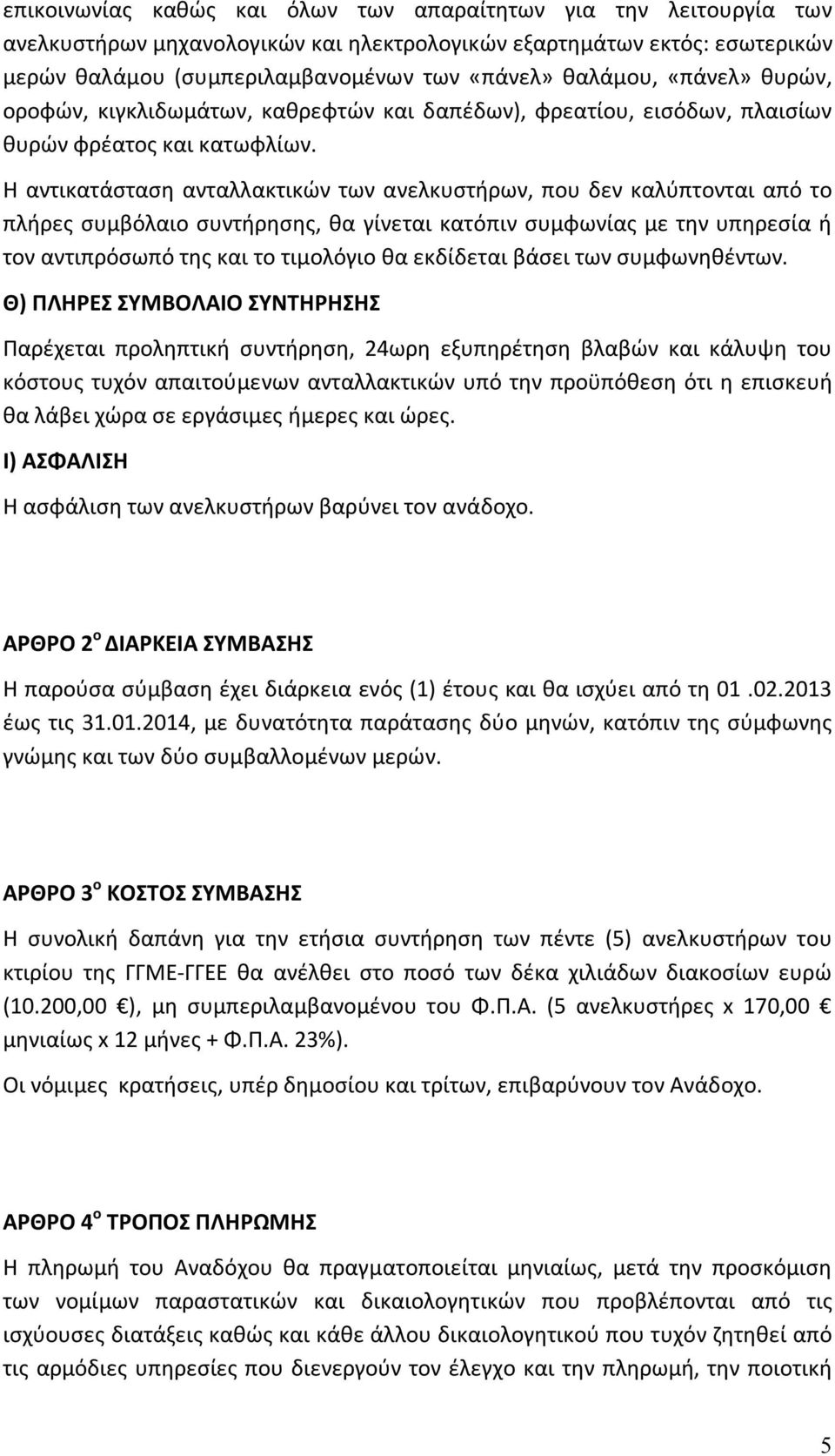 Η αντικατάσταση ανταλλακτικών των ανελκυστήρων, που δεν καλύπτονται από το πλήρες συμβόλαιο συντήρησης, θα γίνεται κατόπιν συμφωνίας με την υπηρεσία ή τον αντιπρόσωπό της και το τιμολόγιο θα