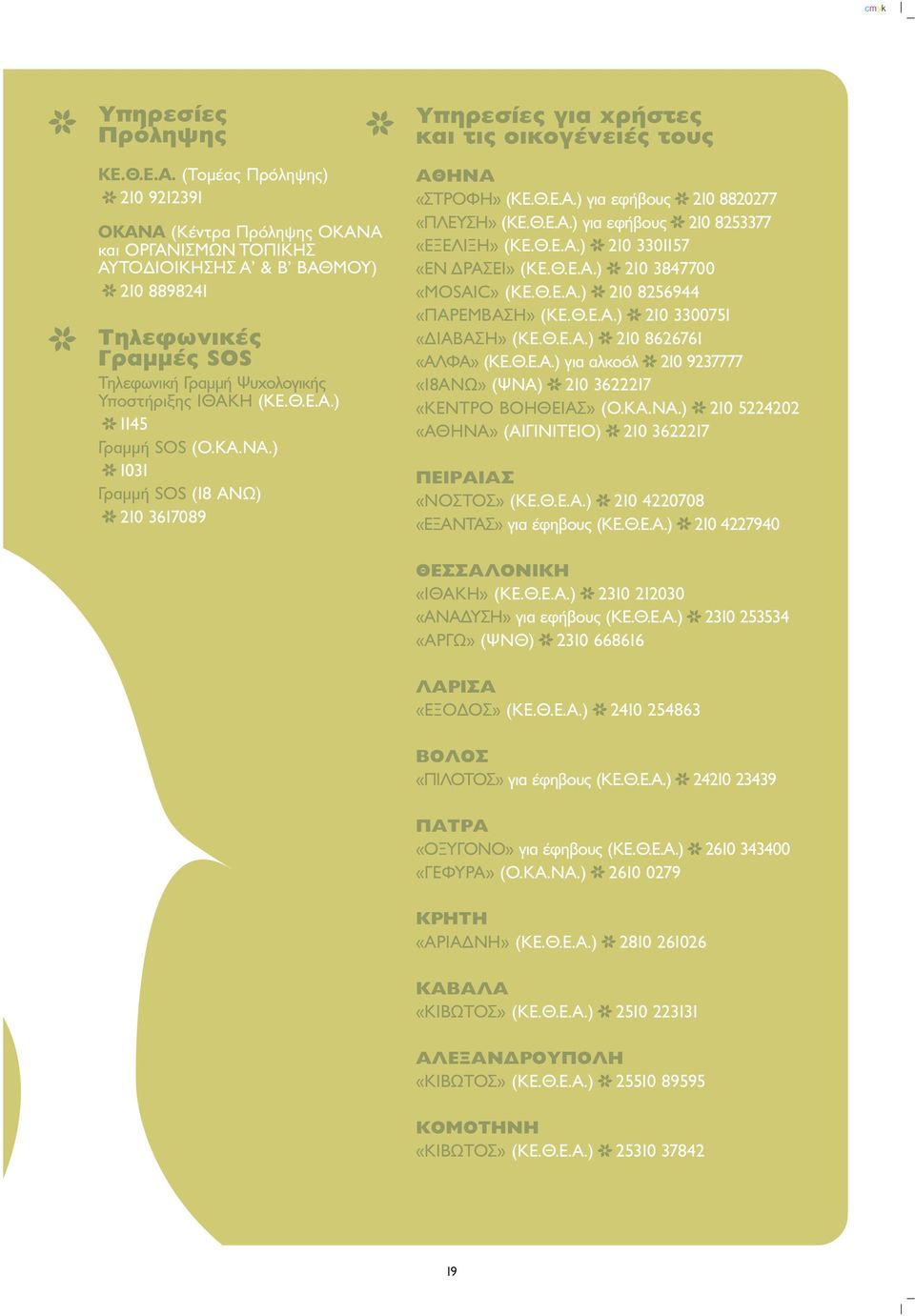 ΚΑ.ΝΑ.) 1031 Γραµµή SOS (18 ΑΝΩ) 210 3617089 YappleËÚÂÛ Â ÁÈ Ú ÛÙÂ Î È ÙÈ ÔÈÎÔÁ ÓÂÈ ÙÔ A HNA «ΣΤΡΟΦΗ» (ΚΕ.Θ.Ε.Α.) για εφήβους 210 8820277 «ΠΛΕΥΣΗ» (ΚΕ.Θ.Ε.Α.) για εφήβους 210 8253377 «ΕΞΕΛΙΞΗ» (ΚΕ.Θ.Ε.Α.) 210 3301157 «ΕΝ ΡΑΣΕΙ» (ΚΕ.