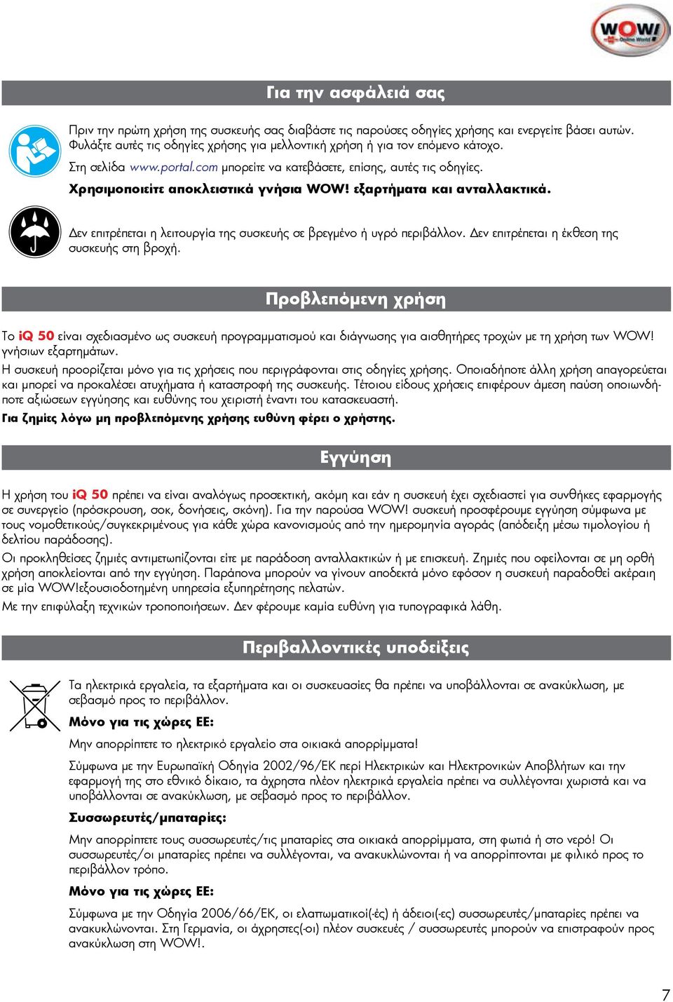 εξαρτήματα και ανταλλακτικά. Δεν επιτρέπεται η λειτουργία της συσκευής σε βρεγμένο ή υγρό περιβάλλον. Δεν επιτρέπεται η έκθεση της συσκευής στη βροχή.