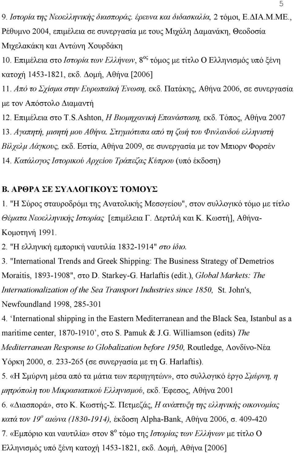 Πατάκης, Aθήνα 2006, σε συνεργασία µε τον Απόστολο Διαµαντή 12. Επιµέλεια στο T.S.Ashton, Η Βιοµηχανική Επανάσταση, εκδ. Τόπος, Αθήνα 2007 13. Αγαπητή, µισητή µου Αθήνα.