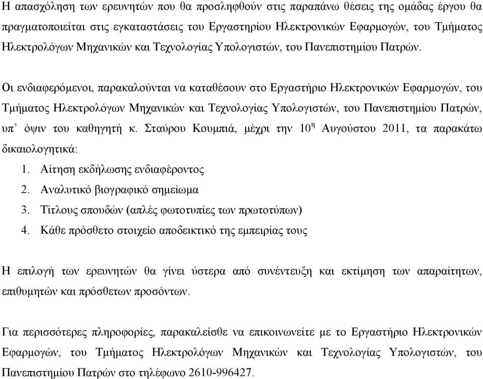 Οι ενδιαφερόμενοι, παρακαλούνται να καταθέσουν στο Εργαστήριο Ηλεκτρονικών Εφαρμογών, του Τμήματος Ηλεκτρολόγων Μηχανικών και Τεχνολογίας Υπολογιστών, του Πανεπιστημίου Πατρών, υπ όψιν του καθηγητή κ.