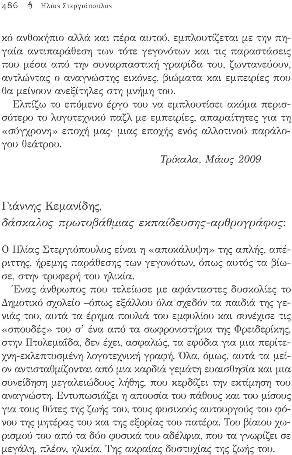 Ελπίζω το επόμενο έργο του να εμπλουτίσει ακόμα περισσότερο το λογοτεχνικό παζλ με εμπειρίες, απαραίτητες για τη «σύγχρονη» εποχή μας μιας εποχής ενός αλλοτινού παράλογου θεάτρου.