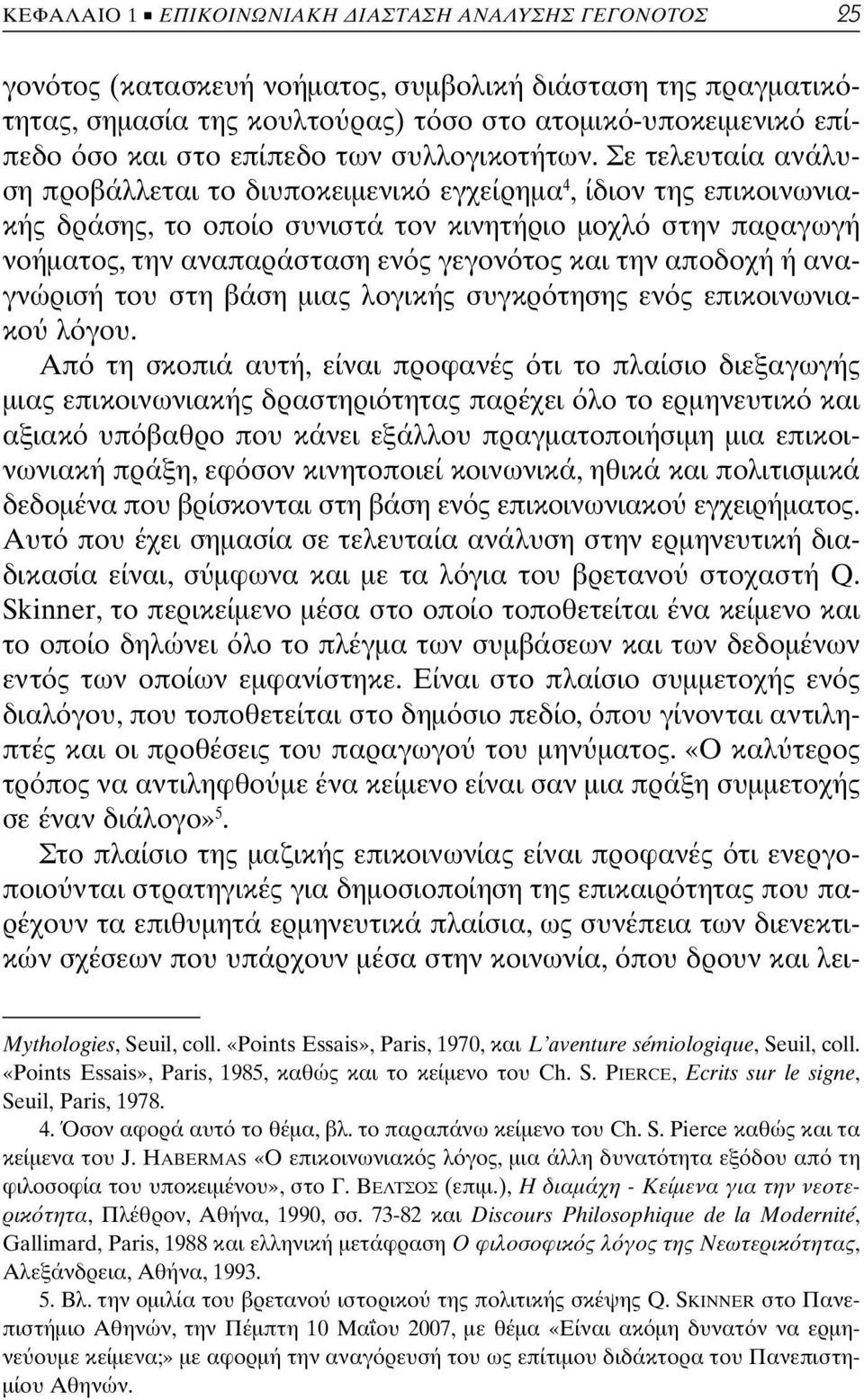 Σε τελευταία ανάλυση προβάλλεται το διυποκειμενικ εγχείρημα 4, ίδιον της επικοινωνιακής δράσης, το οποίο συνιστά τον κινητήριο μοχλ στην παραγωγή νοήματος, την αναπαράσταση εν ς γεγον τος και την