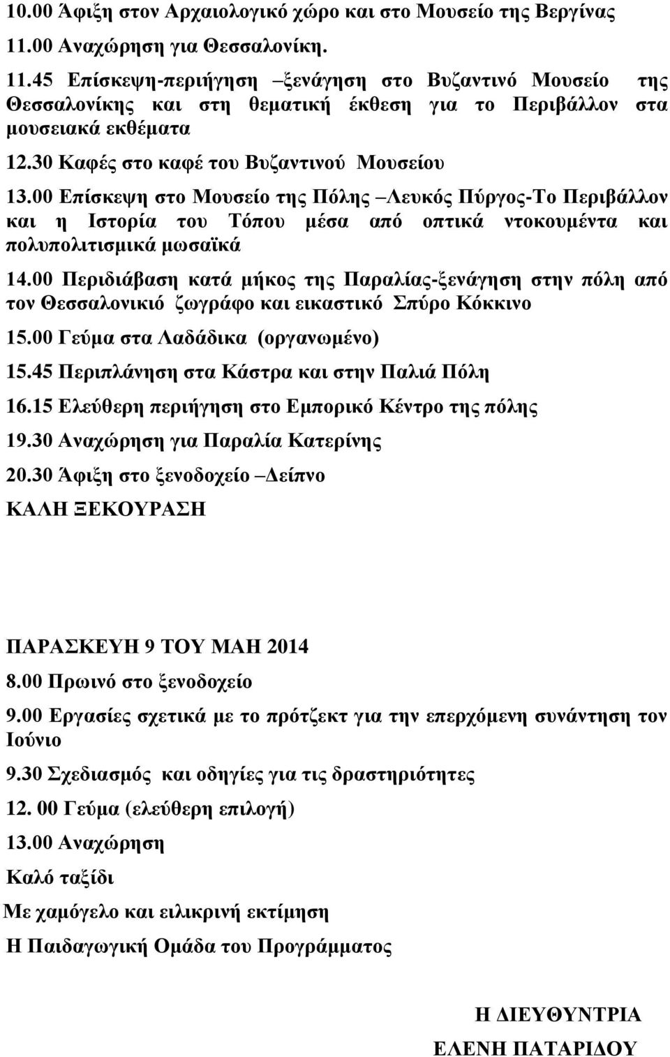 30 Καφές στο καφέ του Βυζαντινού Μουσείου 13.00 Επίσκεψη στο Μουσείο της Πόλης Λευκός Πύργος-Το Περιβάλλον και η Ιστορία του Τόπου μέσα από οπτικά ντοκουμέντα και πολυπολιτισμικά μωσαϊκά 14.