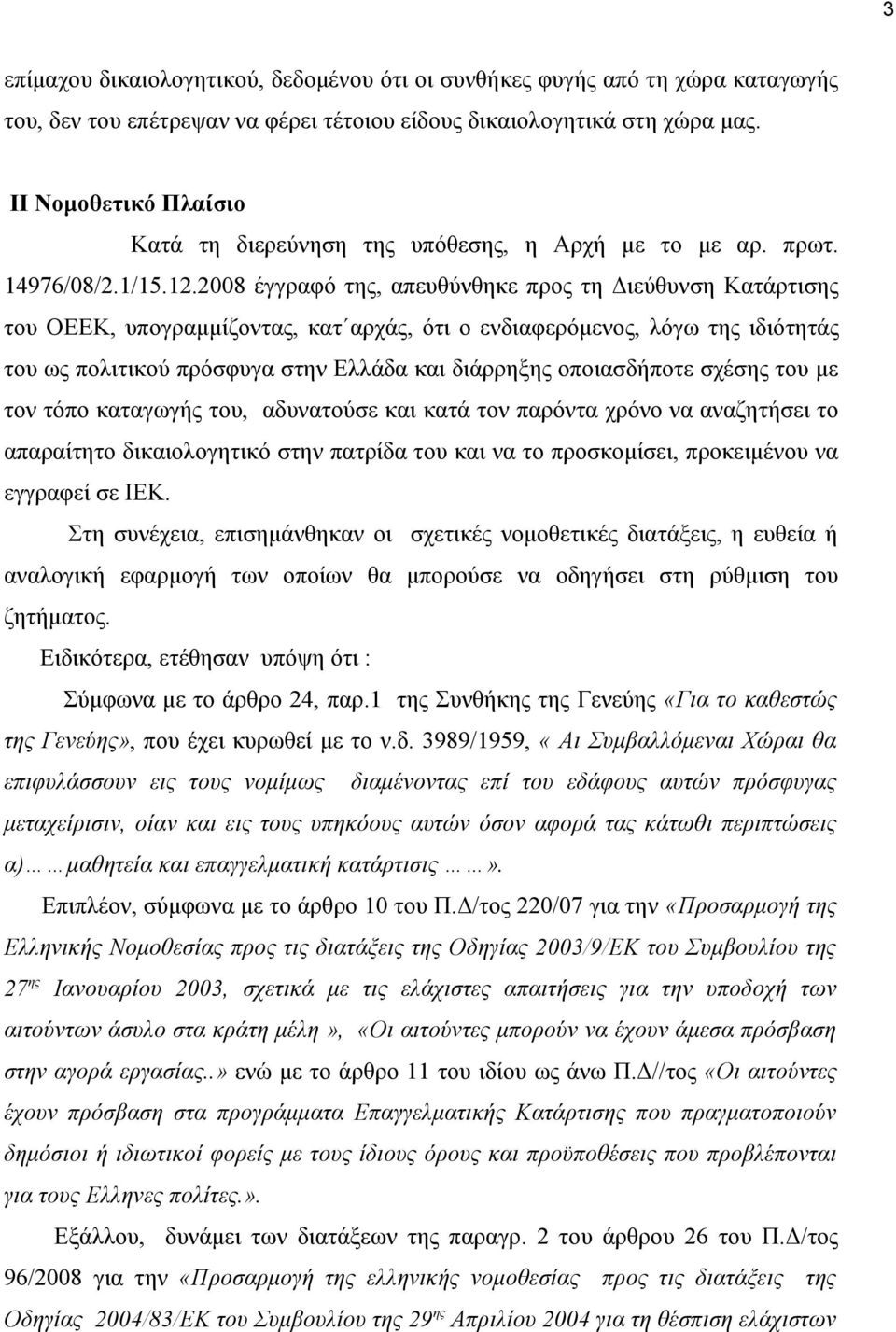 2008 έγγραφό της, απευθύνθηκε προς τη Διεύθυνση Κατάρτισης του ΟΕΕΚ, υπογραμμίζοντας, κατ αρχάς, ότι ο ενδιαφερόμενος, λόγω της ιδιότητάς του ως πολιτικού πρόσφυγα στην Ελλάδα και διάρρηξης