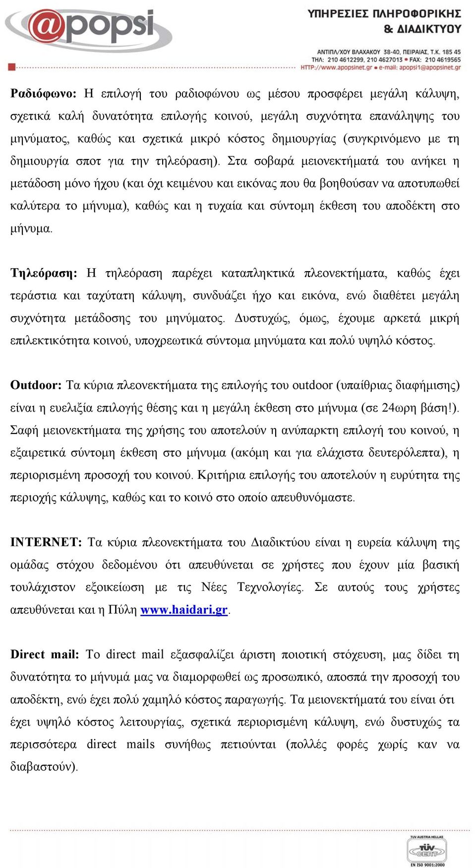 Στα σοβαρά μειονεκτήματά του ανήκει η μετάδοση μόνο ήχου (και όχι κειμένου και εικόνας που θα βοηθούσαν να αποτυπωθεί καλύτερα το μήνυμα), καθώς και η τυχαία και σύντομη έκθεση του αποδέκτη στο
