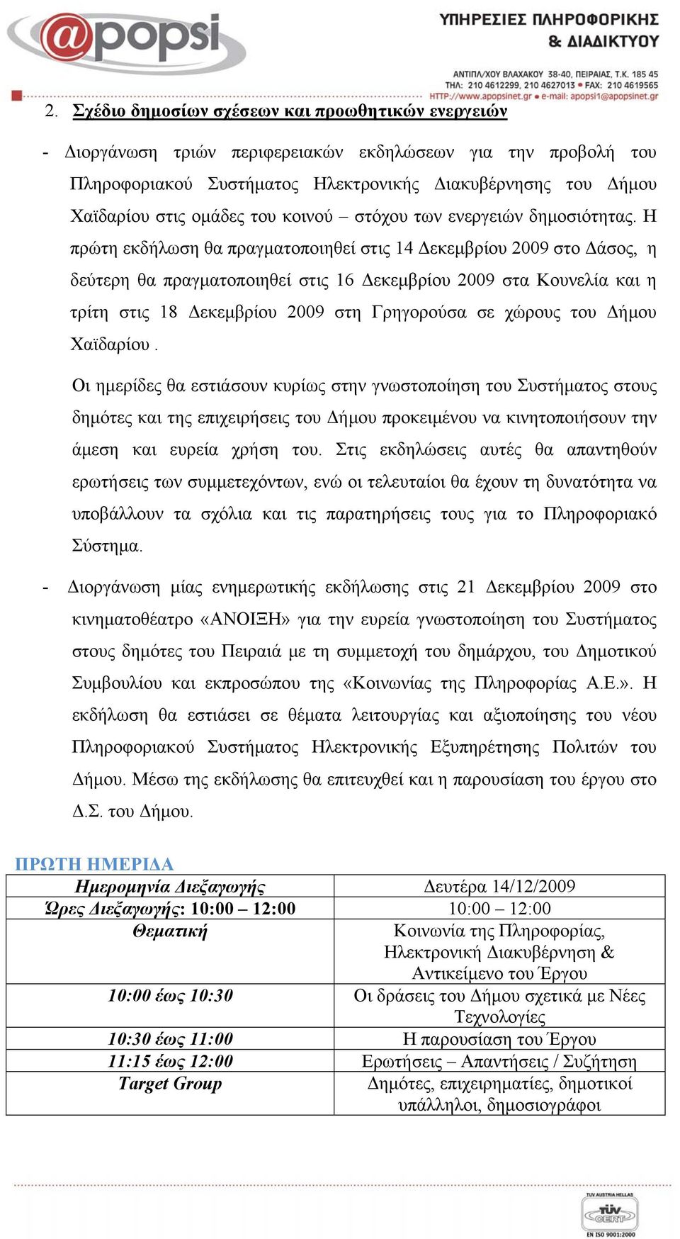 Η πρώτη εκδήλωση θα πραγματοποιηθεί στις 14 Δεκεμβρίου 2009 στo Δάσος, η δεύτερη θα πραγματοποιηθεί στις 16 Δεκεμβρίου 2009 στα Κουνελία και η τρίτη στις 18 Δεκεμβρίου 2009 στη Γρηγορούσα σε χώρους