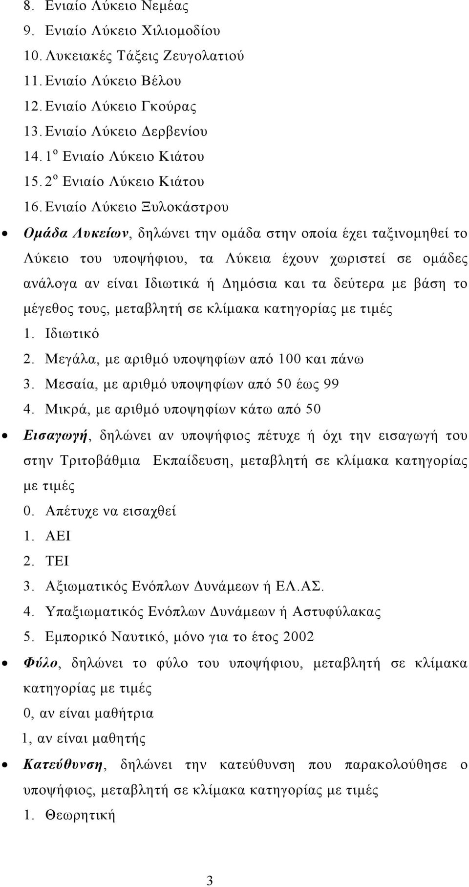 Ενιαίο Λύκειο Ξυλοκάστρου Οµάδα Λυκείων, δηλώνει την οµάδα στην οποία έχει ταξινοµηθεί το Λύκειο του υποψήφιου, τα Λύκεια έχουν χωριστεί σε οµάδες ανάλογα αν είναι Ιδιωτικά ή ηµόσια και τα δεύτερα µε