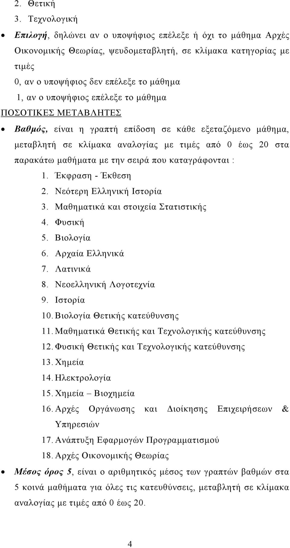 επέλεξε το µάθηµα ΠΟΣΟΤΙΚΕΣ ΜΕΤΑΒΛΗΤΕΣ Βαθµός, είναι η γραπτή επίδοση σε κάθε εξεταζόµενο µάθηµα, µεταβλητή σε κλίµακα αναλογίας µε τιµές από 0 έως 20 στα παρακάτω µαθήµατα µε την σειρά που