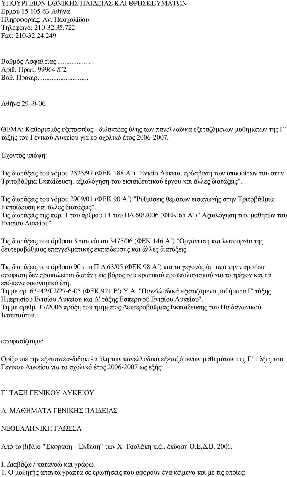 Έχοντας υπόψη: Τις διατάξεις του νόµου 2525/97 (ΦΕΚ 188 Α ) "Ενιαίο Λύκειο, πρόσβαση των αποφοίτων του στην Τριτοβάθµια Εκπαίδευση, αξιολόγηση του εκπαιδευτικού έργου και άλλες διατάξεις".