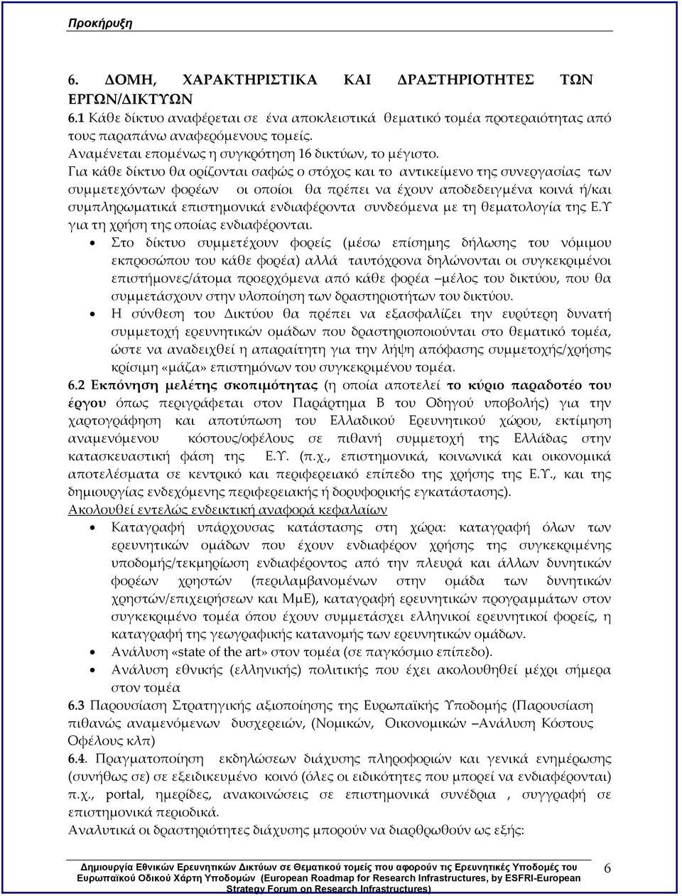 Για κάθε δίκτυο θα ορίζονται σαφώς ο στόχος και το αντικείμενο της συνεργασίας των συμμετεχόντων φορέων οι οποίοι θα πρέπει να έχουν αποδεδειγμένα κοινά ή/και συμπληρωματικά επιστημονικά ενδιαφέροντα