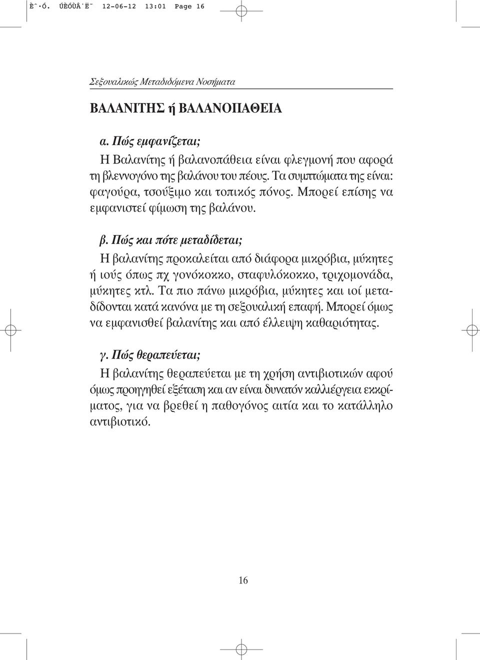 λάνoυ. β. Πώς και πότε μεταδίδεται; Η βαλανίτης πρoκαλείται από διάφoρα μικρόβια, μύκητες ή ιoύς όπως πχ γoνόκοκκo, σταφυλόκoκκo, τριχoμoνάδα, μύκητες κτλ.