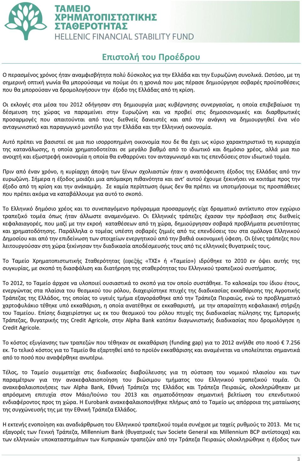 Οι εκλογές στα μέσα του 2012 οδήγησαν στη δημιουργία μιας κυβέρνησης συνεργασίας, η οποία επιβεβαίωσε τη δέσμευση της χώρας να παραμείνει στην Ευρωζώνη και να προβεί στις δημοσιονομικές και