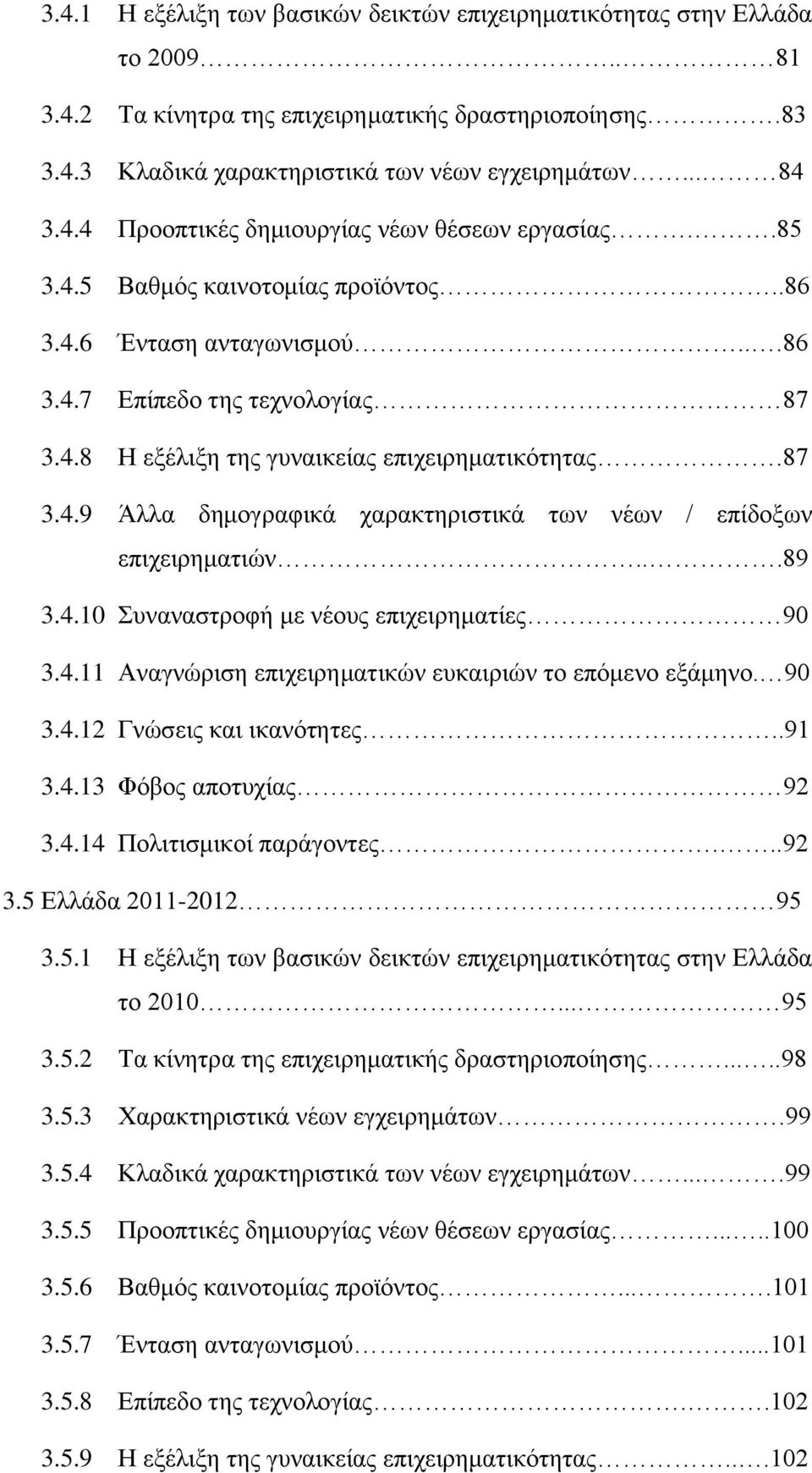 ..89 3.4.10 Συναναστροφή με νέους επιχειρηματίες 90 3.4.11 Αναγνώριση επιχειρηματικών ευκαιριών το επόμενο εξάμηνο. 90 3.4.12 Γνώσεις και ικανότητες..91 3.4.13 Φόβος αποτυχίας 92 3.4.14 Πολιτισμικοί παράγοντες.