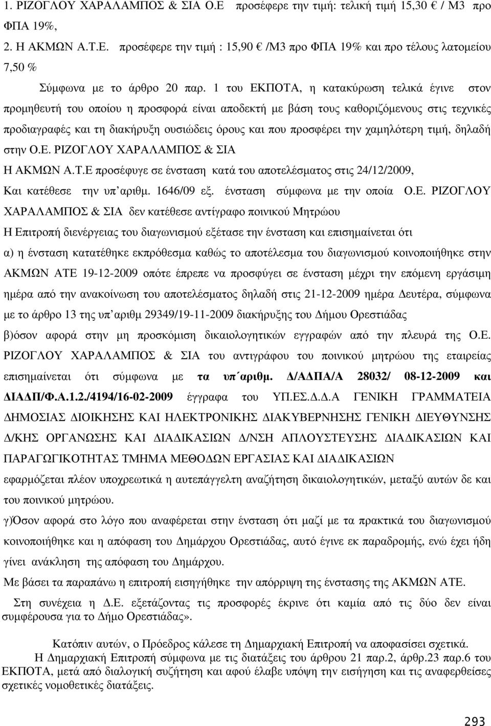 χαµηλότερη τιµή, δηλαδή στην Ο.Ε. ΡΙΖΟΓΛΟΥ ΧΑΡΑΛΑΜΠΟΣ & ΣΙΑ Η ΑΚΜΩΝ Α.Τ.Ε προσέφυγε σε ένσταση κατά του αποτελέσµατος στις 24/12/2009, Και κατέθεσε την υπ αριθµ. 1646/09 εξ.