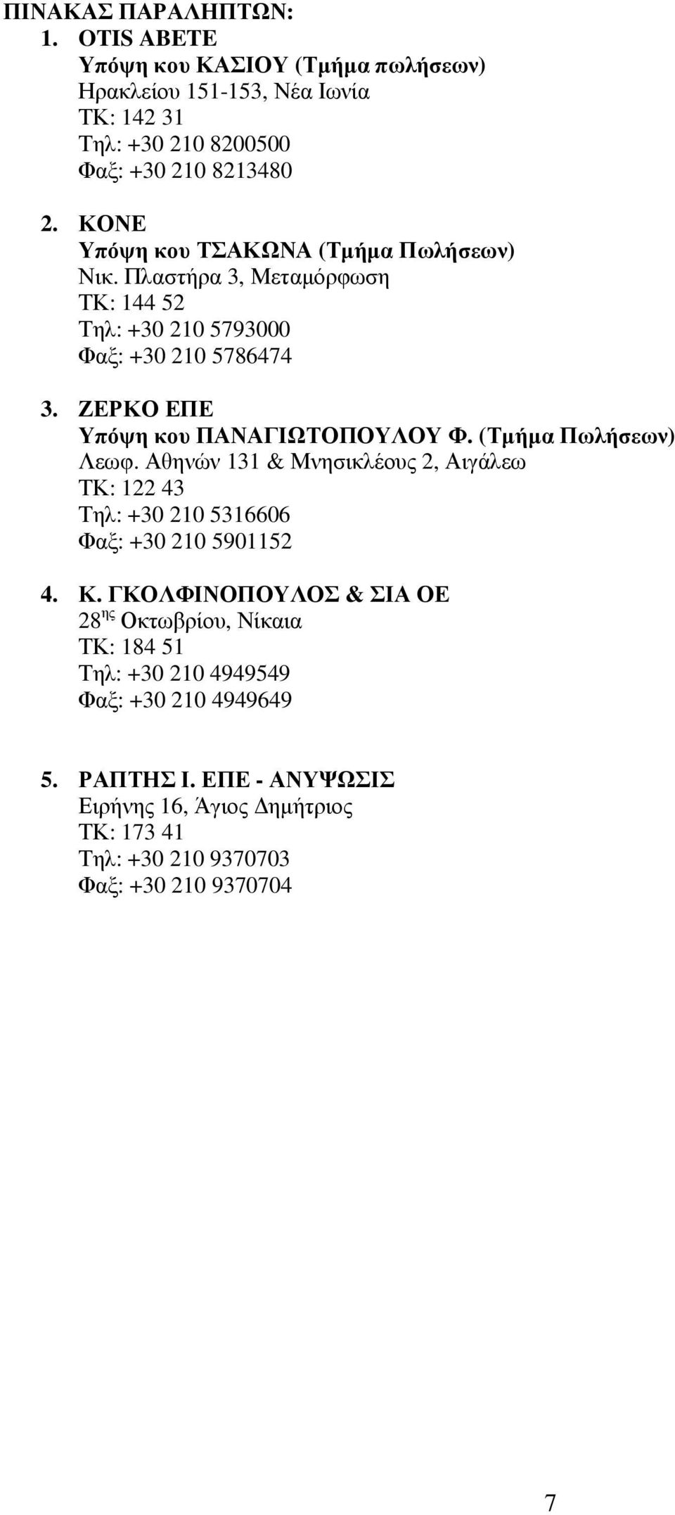 ΖΕΡΚΟ ΕΠΕ Υπόψη κου ΠΑΝΑΓΙΩΤΟΠΟΥΛΟΥ Φ. (Τµήµα Πωλήσεων) Λεωφ. Αθηνών 131 & Μνησικλέους 2, Αιγάλεω ΤΚ: 122 43 Τηλ: +30 210 5316606 Φαξ: +30 210 5901152 4. Κ.