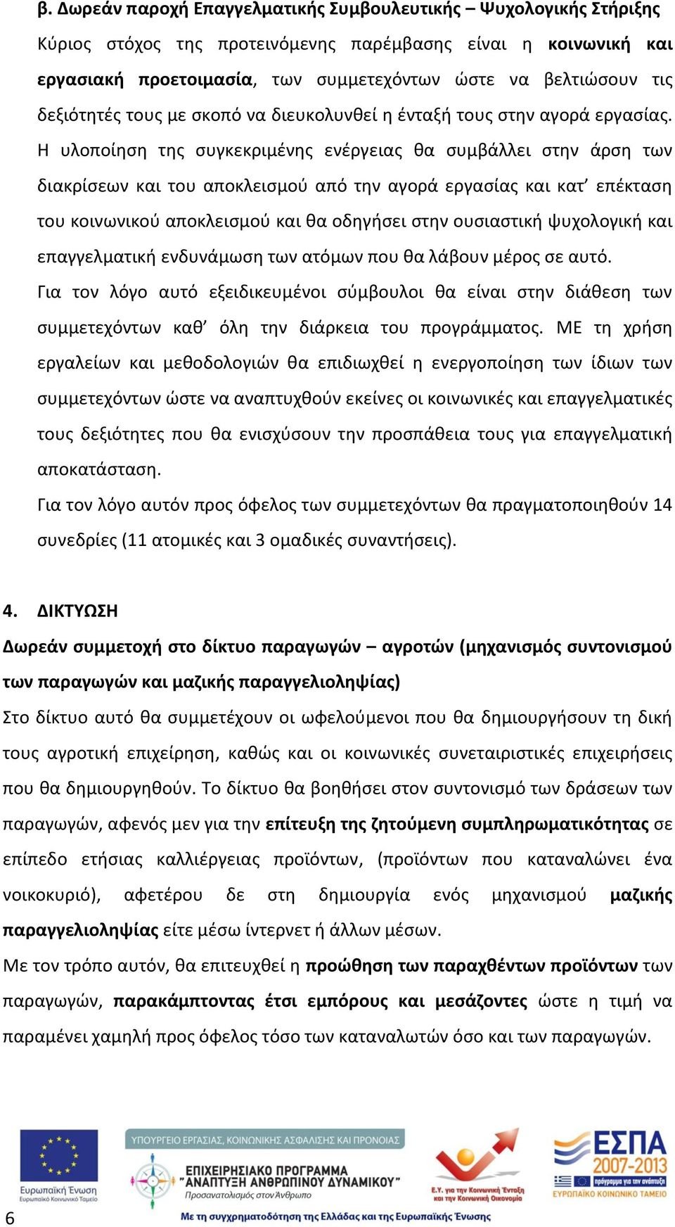 Η υλοποίηση της συγκεκριμένης ενέργειας θα συμβάλλει στην άρση των διακρίσεων και του αποκλεισμού από την αγορά εργασίας και κατ επέκταση του κοινωνικού αποκλεισμού και θα οδηγήσει στην ουσιαστική