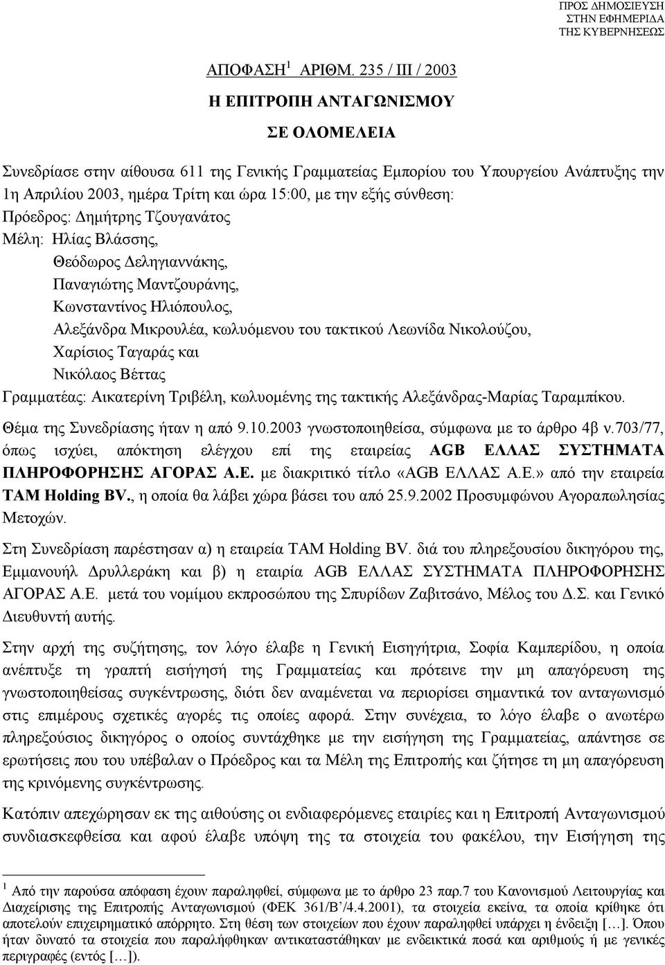 εξής σύνθεση: Πρόεδρος: Δημήτρης Τζουγανάτος Μέλη: Ηλίας Βλάσσης, Θεόδωρος Δεληγιαννάκης, Παναγιώτης Μαντζουράνης, Κωνσταντίνος Ηλιόπουλος, Αλεξάνδρα Μικρουλέα, κωλυόμενου του τακτικού Λεωνίδα