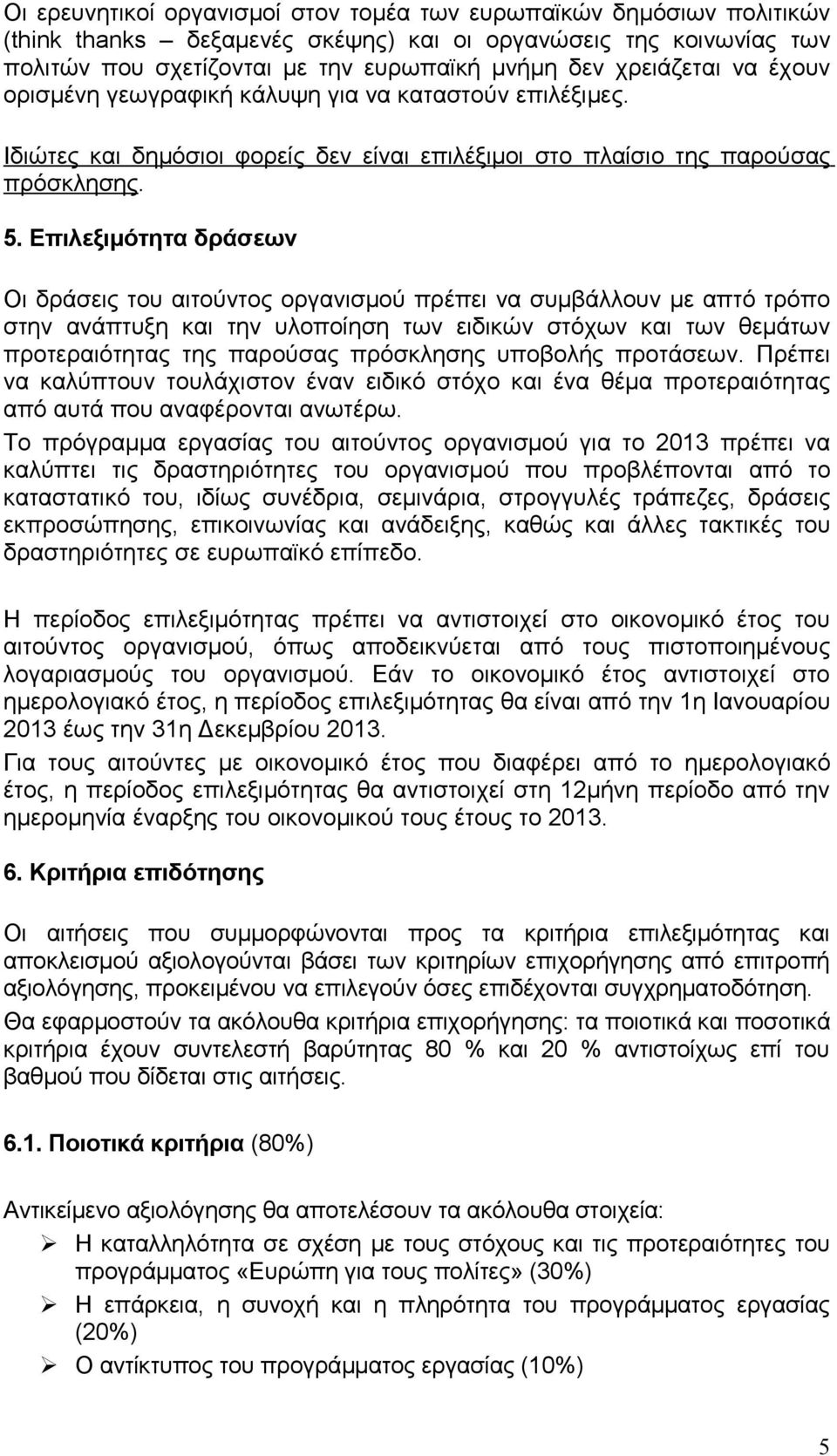 Επιλεξιμότητα δράσεων Οι δράσεις του αιτούντος οργανισμού πρέπει να συμβάλλουν με απτό τρόπο στην ανάπτυξη και την υλοποίηση των ειδικών στόχων και των θεμάτων προτεραιότητας της παρούσας πρόσκλησης