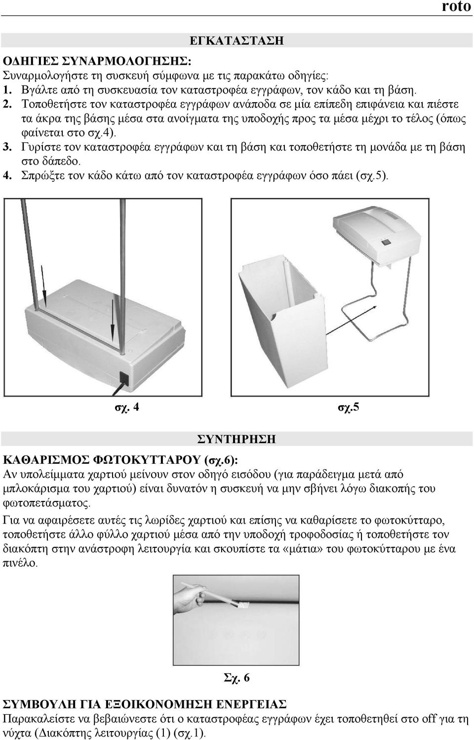 Γυρίστε τον καταστροφέα εγγράφων και τη βάση και τοποθετήστε τη μονάδα με τη βάση στο δάπεδο. 4. Σπρώξτε τον κάδο κάτω από τον καταστροφέα εγγράφων όσο πάει (σχ.5). σχ. 4 σχ.