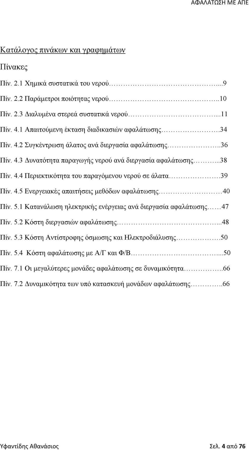 39 Πίν. 4.5 Ενεργειακές απαιτήσεις μεθόδων αφαλάτωσης 40 Πίν. 5.1 Κατανάλωση ηλεκτρικής ενέργειας ανά διεργασία αφαλάτωσης 47 Πίν. 5.2 Κόστη διεργασιών αφαλάτωσης...48 Πίν. 5.3 Κόστη Αντίστροφης όσμωσης και Ηλεκτροδιάλυσης.