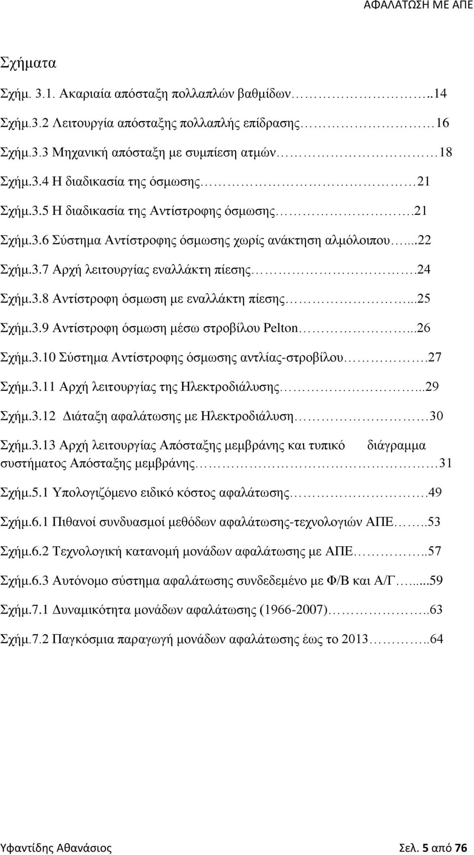 ..25 Σχήμ.3.9 Αντίστροφη όσμωση μέσω στροβίλου Pelton...26 Σχήμ.3.10 Σύστημα Αντίστροφης όσμωσης αντλίας-στροβίλου.27 Σχήμ.3.11 Αρχή λειτουργίας της Ηλεκτροδιάλυσης...29 Σχήμ.3.12 Διάταξη αφαλάτωσης με Ηλεκτροδιάλυση 30 Σχήμ.