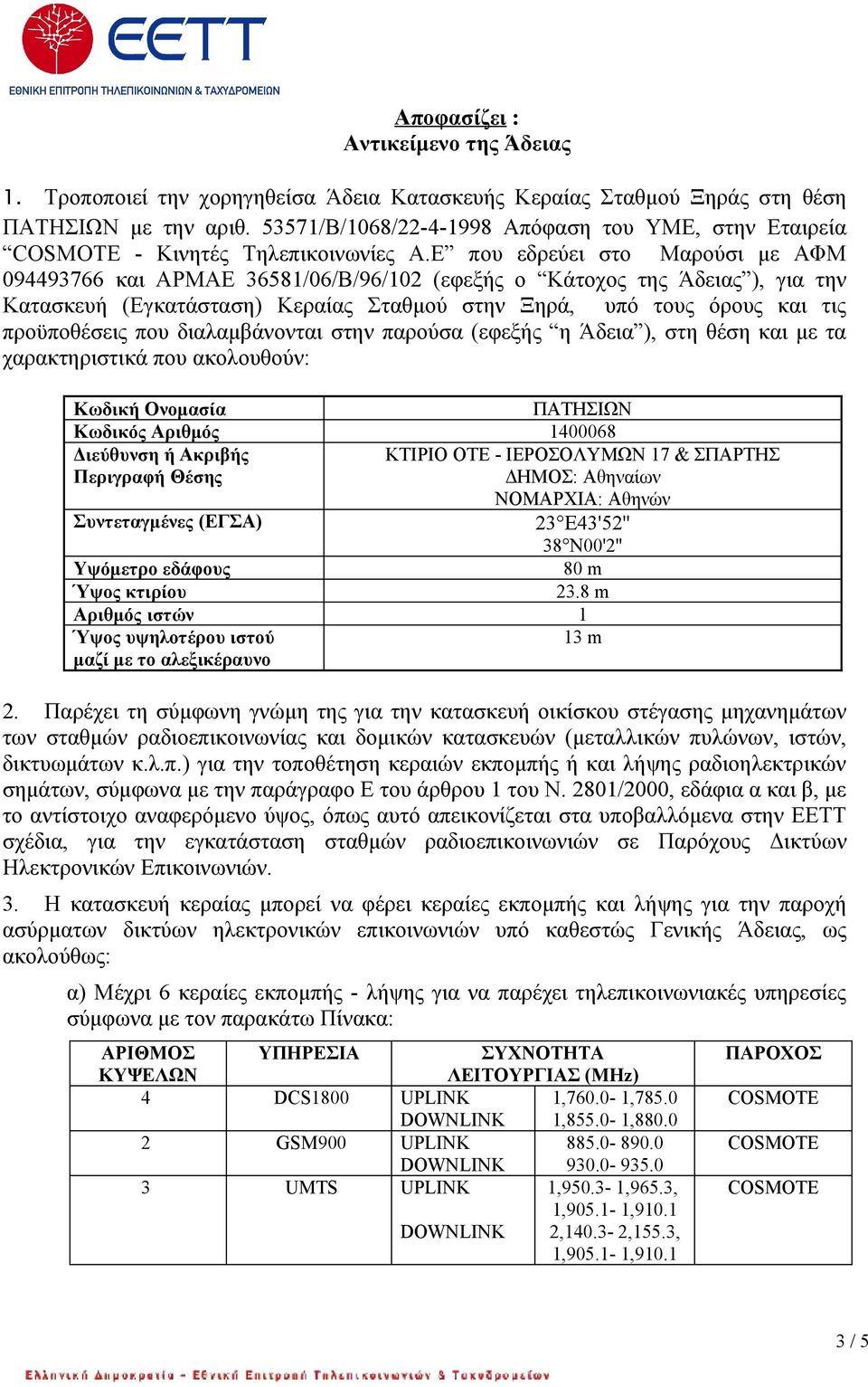 Ε που εδρεύει στο Μαρούσι με ΑΦΜ 094493766 και ΑΡΜΑΕ 36581/06/Β/96/102 (εφεξής ο Κάτοχος της Άδειας ), για την Κατασκευή (Εγκατάσταση) Κεραίας Σταθμού στην Ξηρά, υπό τους όρους και τις προϋποθέσεις