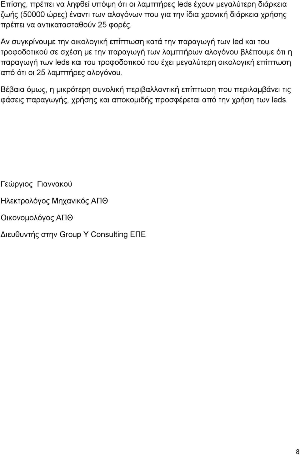 Αν συγκρίνουμε την οικολογική επίπτωση κατά την παραγωγή των led και του τροφοδοτικού σε σχέση με την παραγωγή των λαμπτήρων αλογόνου βλέπουμε ότι η παραγωγή των leds και του