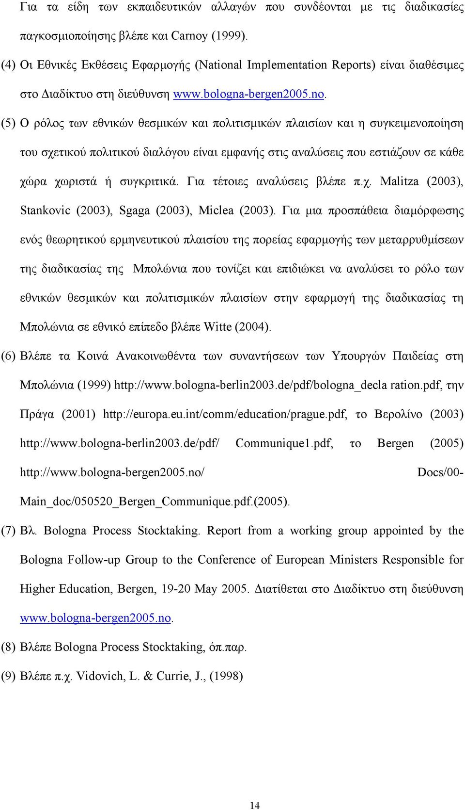 (5) Ο ρόλος των εθνικών θεσµικών και πολιτισµικών πλαισίων και η συγκειµενοποίηση του σχετικού πολιτικού διαλόγου είναι εµφανής στις αναλύσεις που εστιάζουν σε κάθε χώρα χωριστά ή συγκριτικά.