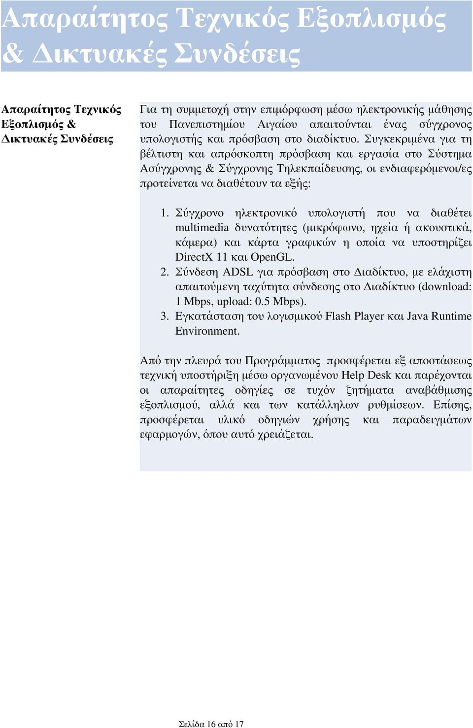 Συγκεκριμένα για τη βέλτιστη και απρόσκοπτη πρόσβαση και εργασία στο Σύστημα Ασύγχρονης & Σύγχρονης Τηλεκπαίδευσης, οι ενδιαφερόμενοι/ες προτείνεται να διαθέτουν τα εξής: 1.