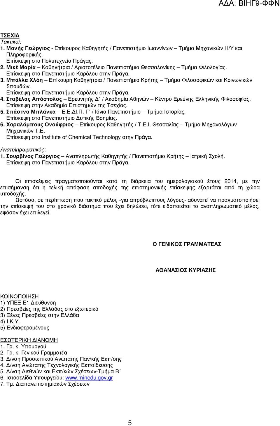 Σταβέλας Απόστολος Ερευνητής / Ακαδηµία Αθηνών Κέντρο Ερεύνης Ελληνικής Φιλοσοφίας. Επίσκεψη στην Ακαδηµία Επιστηµών της Τσεχίας. 5. Στιάστνα Μπλάνκα Ε.Ε. Ι.Π. Γ / Ιόνιο Πανεπιστήµιο Τµήµα Ιστορίας.